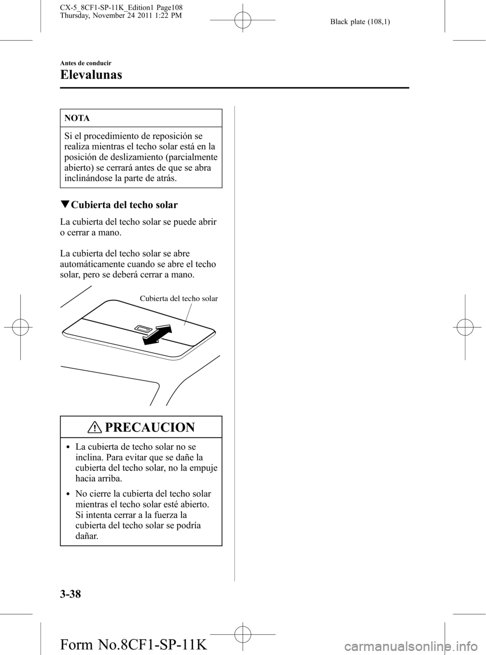 MAZDA MODEL CX-5 2012 Manual del propietario (in Spanish) Black plate (108,1)
NOTA
Si el procedimiento de reposición se
realiza mientras el techo solar está en la
posición de deslizamiento (parcialmente
abierto) se cerrará antes de que se abra
inclinánd MAZDA MODEL CX-5 2012 Manual del propietario (in Spanish) Black plate (108,1)
NOTA
Si el procedimiento de reposición se
realiza mientras el techo solar está en la
posición de deslizamiento (parcialmente
abierto) se cerrará antes de que se abra
inclinánd