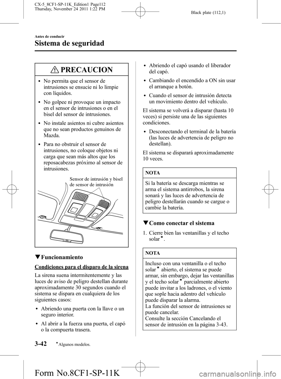 MAZDA MODEL CX-5 2012  Manual del propietario (in Spanish)  Black plate (112,1)
PRECAUCION
lNo permita que el sensor de
intrusiones se ensucie ni lo limpie
con líquidos.
lNo golpee ni provoque un impacto
en el sensor de intrusiones o en el
bisel del sensor de