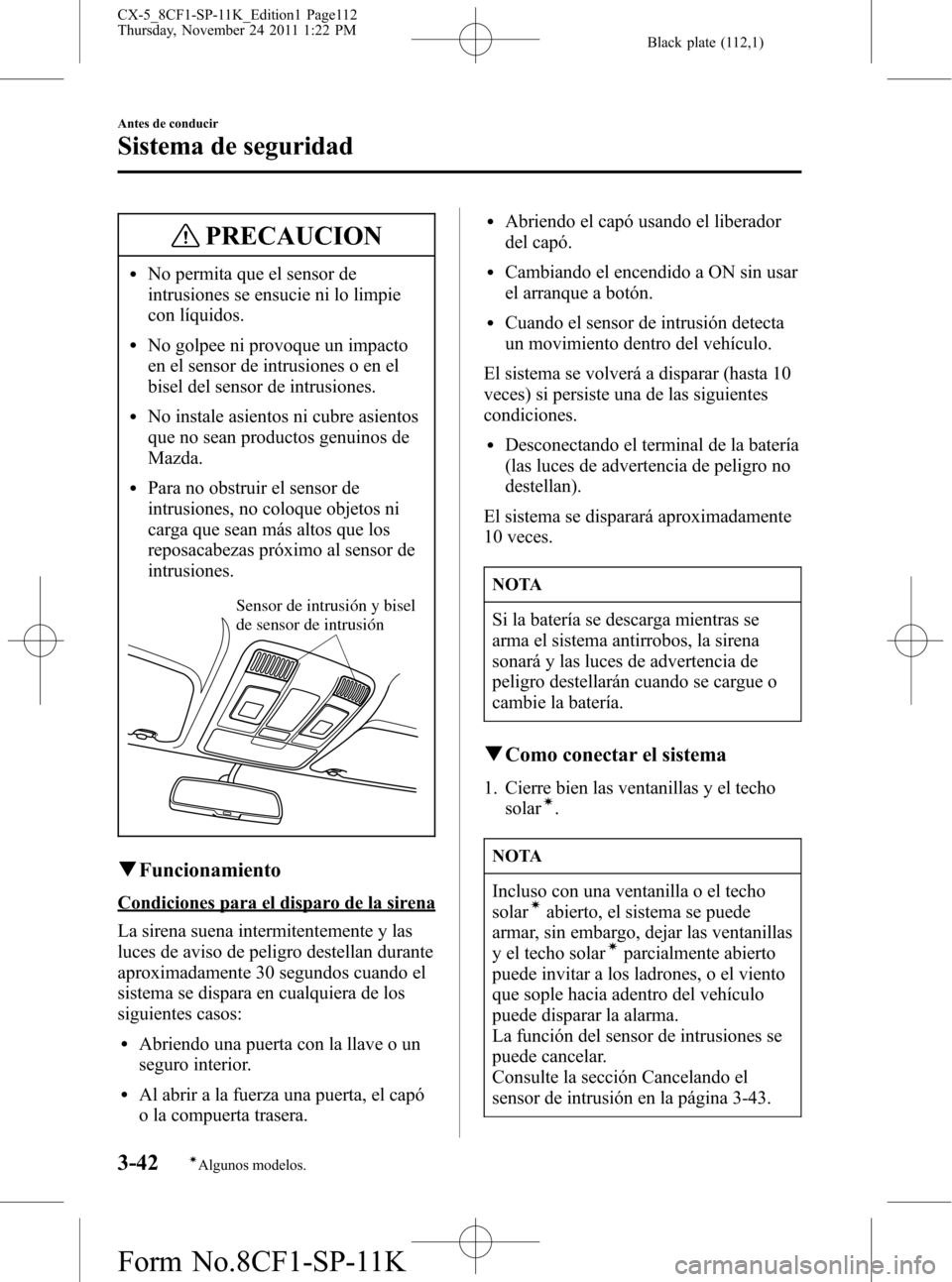 MAZDA MODEL CX-5 2012 Manual del propietario (in Spanish) Black plate (112,1)
PRECAUCION
lNo permita que el sensor de
intrusiones se ensucie ni lo limpie
con líquidos.
lNo golpee ni provoque un impacto
en el sensor de intrusiones o en el
bisel del sensor de MAZDA MODEL CX-5 2012 Manual del propietario (in Spanish) Black plate (112,1)
PRECAUCION
lNo permita que el sensor de
intrusiones se ensucie ni lo limpie
con líquidos.
lNo golpee ni provoque un impacto
en el sensor de intrusiones o en el
bisel del sensor de