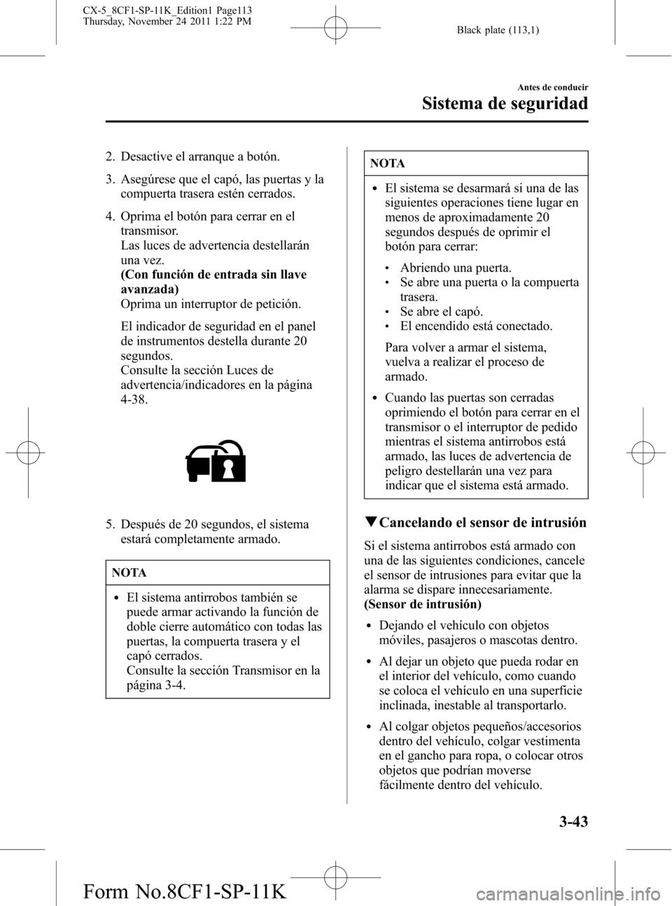 MAZDA MODEL CX-5 2012 Manual del propietario (in Spanish) Black plate (113,1)
2. Desactive el arranque a botón.
3. Asegúrese que el capó, las puertas y la
compuerta trasera estén cerrados.
4. Oprima el botón para cerrar en el
transmisor.
Las luces de ad MAZDA MODEL CX-5 2012 Manual del propietario (in Spanish) Black plate (113,1)
2. Desactive el arranque a botón.
3. Asegúrese que el capó, las puertas y la
compuerta trasera estén cerrados.
4. Oprima el botón para cerrar en el
transmisor.
Las luces de ad