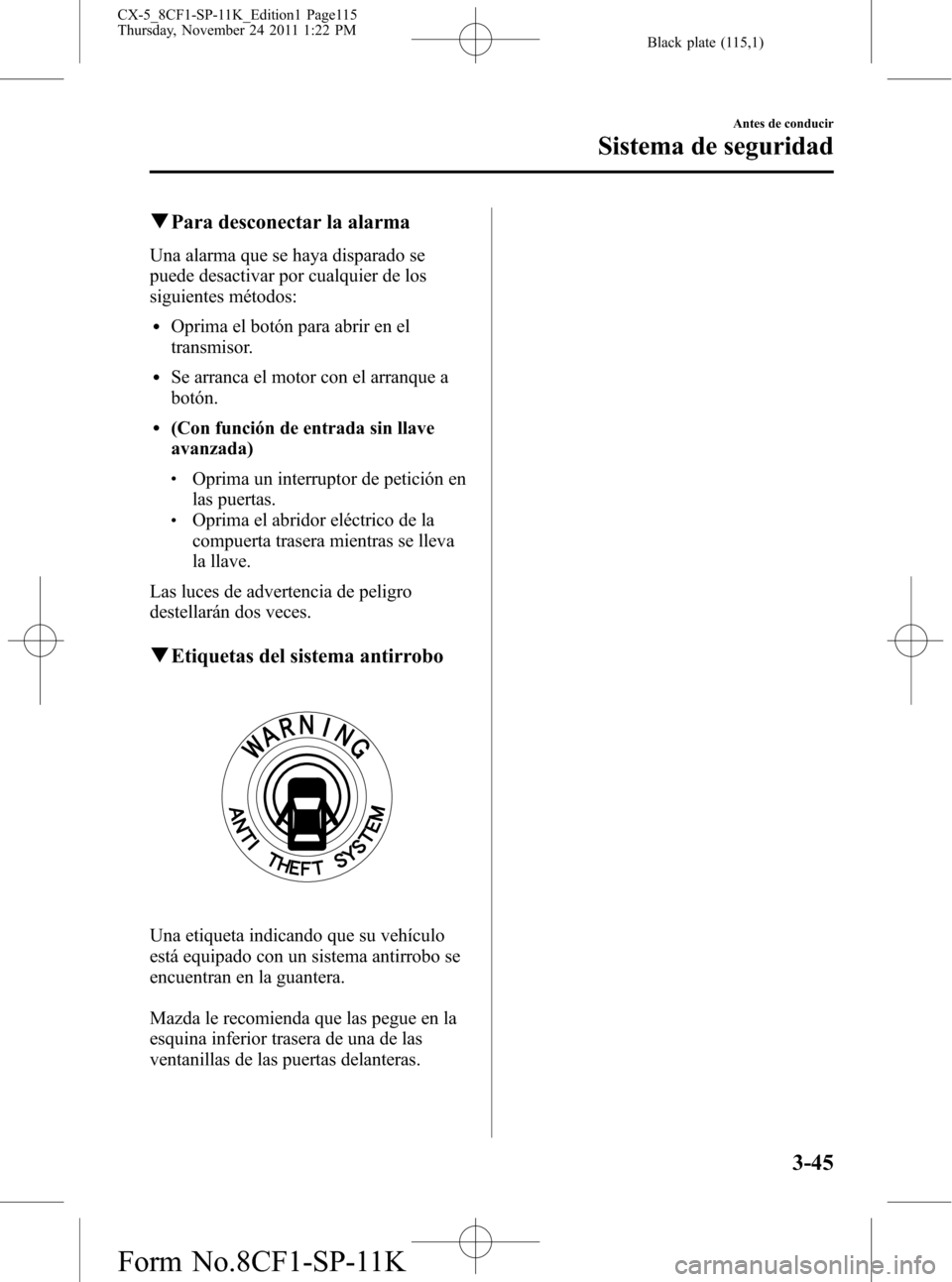 MAZDA MODEL CX-5 2012 Manual del propietario (in Spanish) Black plate (115,1)
qPara desconectar la alarma
Una alarma que se haya disparado se
puede desactivar por cualquier de los
siguientes métodos:
lOprima el botón para abrir en el
transmisor.
lSe arranc MAZDA MODEL CX-5 2012 Manual del propietario (in Spanish) Black plate (115,1)
qPara desconectar la alarma
Una alarma que se haya disparado se
puede desactivar por cualquier de los
siguientes métodos:
lOprima el botón para abrir en el
transmisor.
lSe arranc
