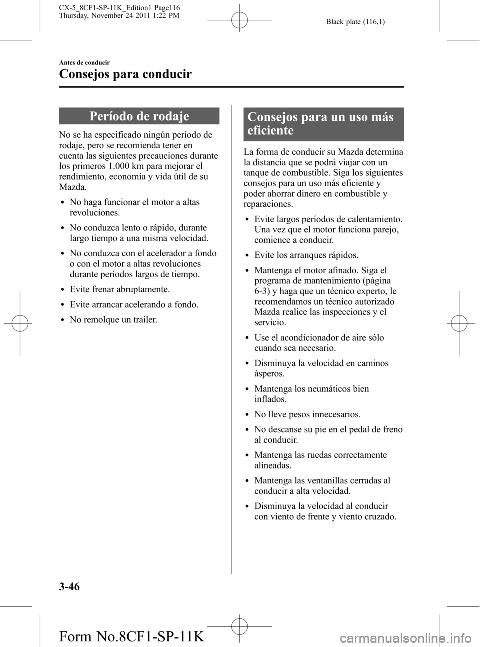 MAZDA MODEL CX-5 2012  Manual del propietario (in Spanish)  Black plate (116,1)
Período de rodaje
No se ha especificado ningún período de
rodaje, pero se recomienda tener en
cuenta las siguientes precauciones durante
los primeros 1.000 km para mejorar el
re