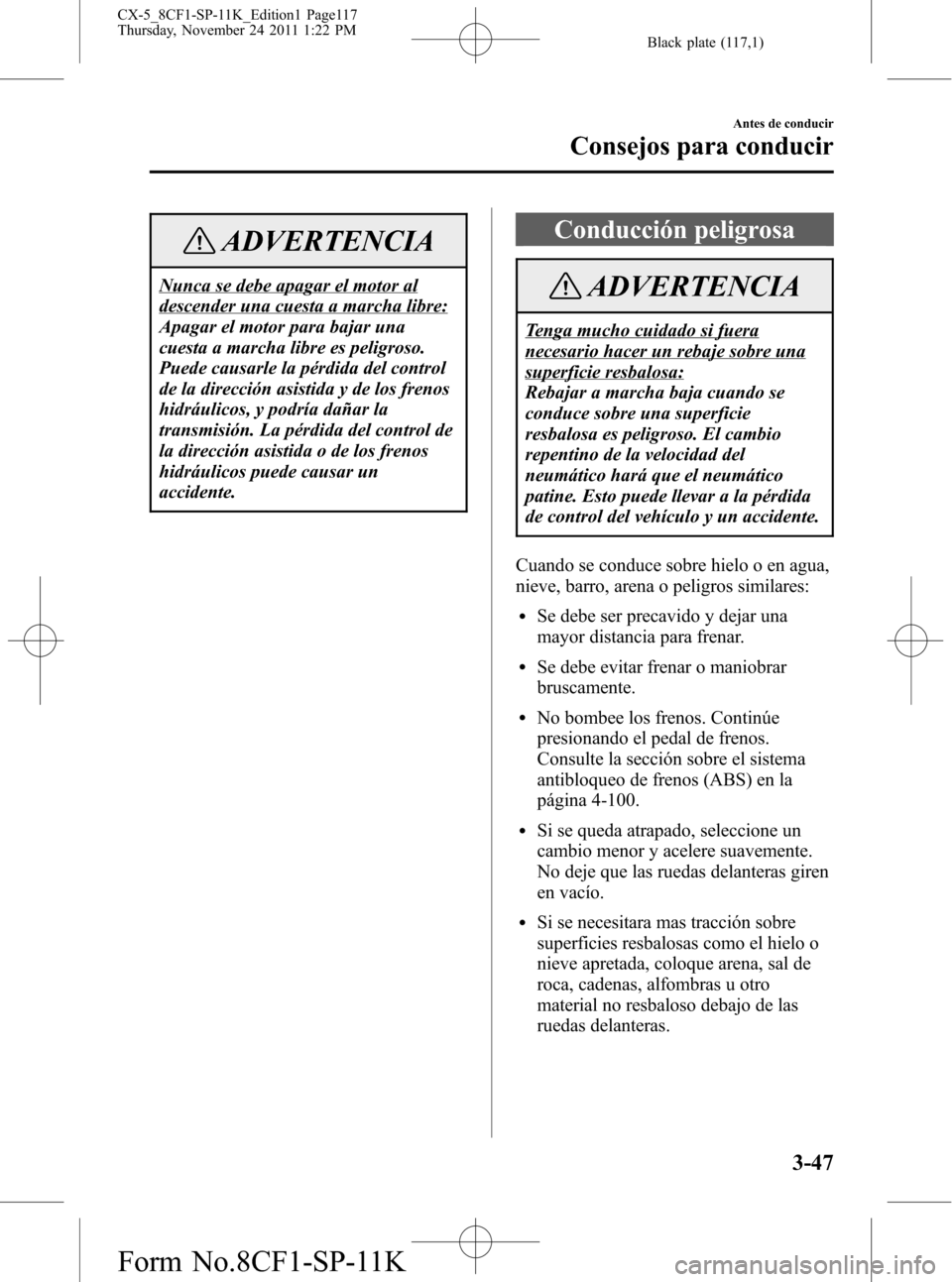 MAZDA MODEL CX-5 2012 Manual del propietario (in Spanish) Black plate (117,1)
ADVERTENCIA
Nunca se debe apagar el motor al
descender una cuesta a marcha libre:
Apagar el motor para bajar una
cuesta a marcha libre es peligroso.
Puede causarle la pérdida del MAZDA MODEL CX-5 2012 Manual del propietario (in Spanish) Black plate (117,1)
ADVERTENCIA
Nunca se debe apagar el motor al
descender una cuesta a marcha libre:
Apagar el motor para bajar una
cuesta a marcha libre es peligroso.
Puede causarle la pérdida del