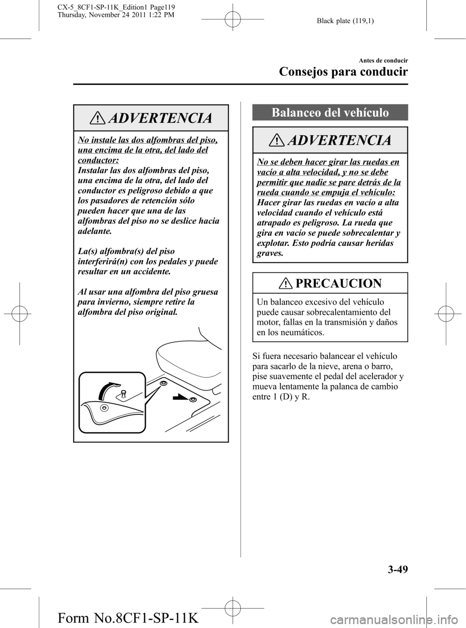 MAZDA MODEL CX-5 2012 Manual del propietario (in Spanish) Black plate (119,1)
ADVERTENCIA
No instale las dos alfombras del piso,
una encima de la otra, del lado del
conductor:
Instalar las dos alfombras del piso,
una encima de la otra, del lado del
conductor MAZDA MODEL CX-5 2012 Manual del propietario (in Spanish) Black plate (119,1)
ADVERTENCIA
No instale las dos alfombras del piso,
una encima de la otra, del lado del
conductor:
Instalar las dos alfombras del piso,
una encima de la otra, del lado del
conductor