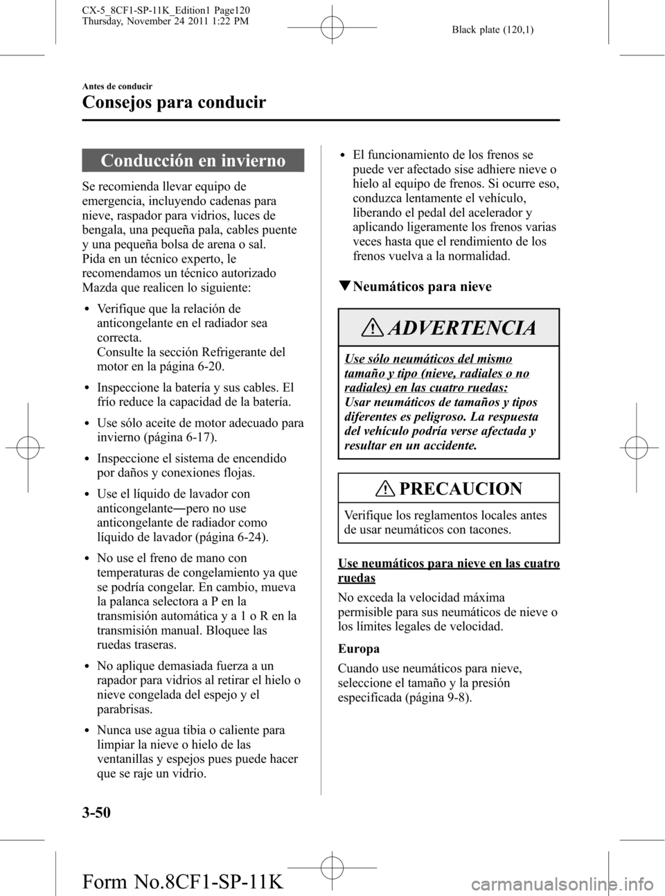 MAZDA MODEL CX-5 2012 Manual del propietario (in Spanish) Black plate (120,1)
Conducción en invierno
Se recomienda llevar equipo de
emergencia, incluyendo cadenas para
nieve, raspador para vidrios, luces de
bengala, una pequeña pala, cables puente
y una pe MAZDA MODEL CX-5 2012 Manual del propietario (in Spanish) Black plate (120,1)
Conducción en invierno
Se recomienda llevar equipo de
emergencia, incluyendo cadenas para
nieve, raspador para vidrios, luces de
bengala, una pequeña pala, cables puente
y una pe
