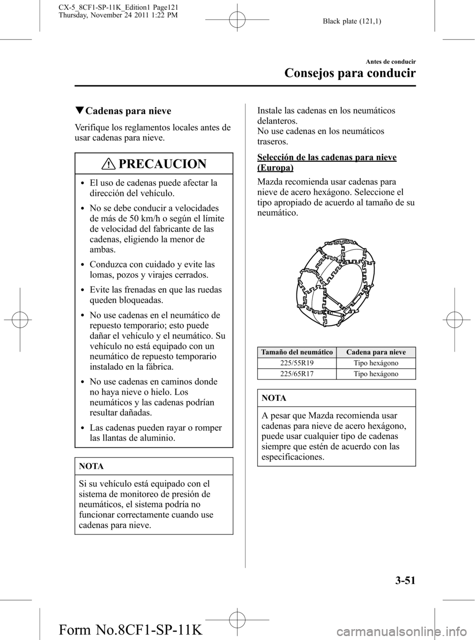 MAZDA MODEL CX-5 2012 Manual del propietario (in Spanish) Black plate (121,1)
qCadenas para nieve
Verifique los reglamentos locales antes de
usar cadenas para nieve.
PRECAUCION
lEl uso de cadenas puede afectar la
dirección del vehículo.
lNo se debe conduci MAZDA MODEL CX-5 2012 Manual del propietario (in Spanish) Black plate (121,1)
qCadenas para nieve
Verifique los reglamentos locales antes de
usar cadenas para nieve.
PRECAUCION
lEl uso de cadenas puede afectar la
dirección del vehículo.
lNo se debe conduci