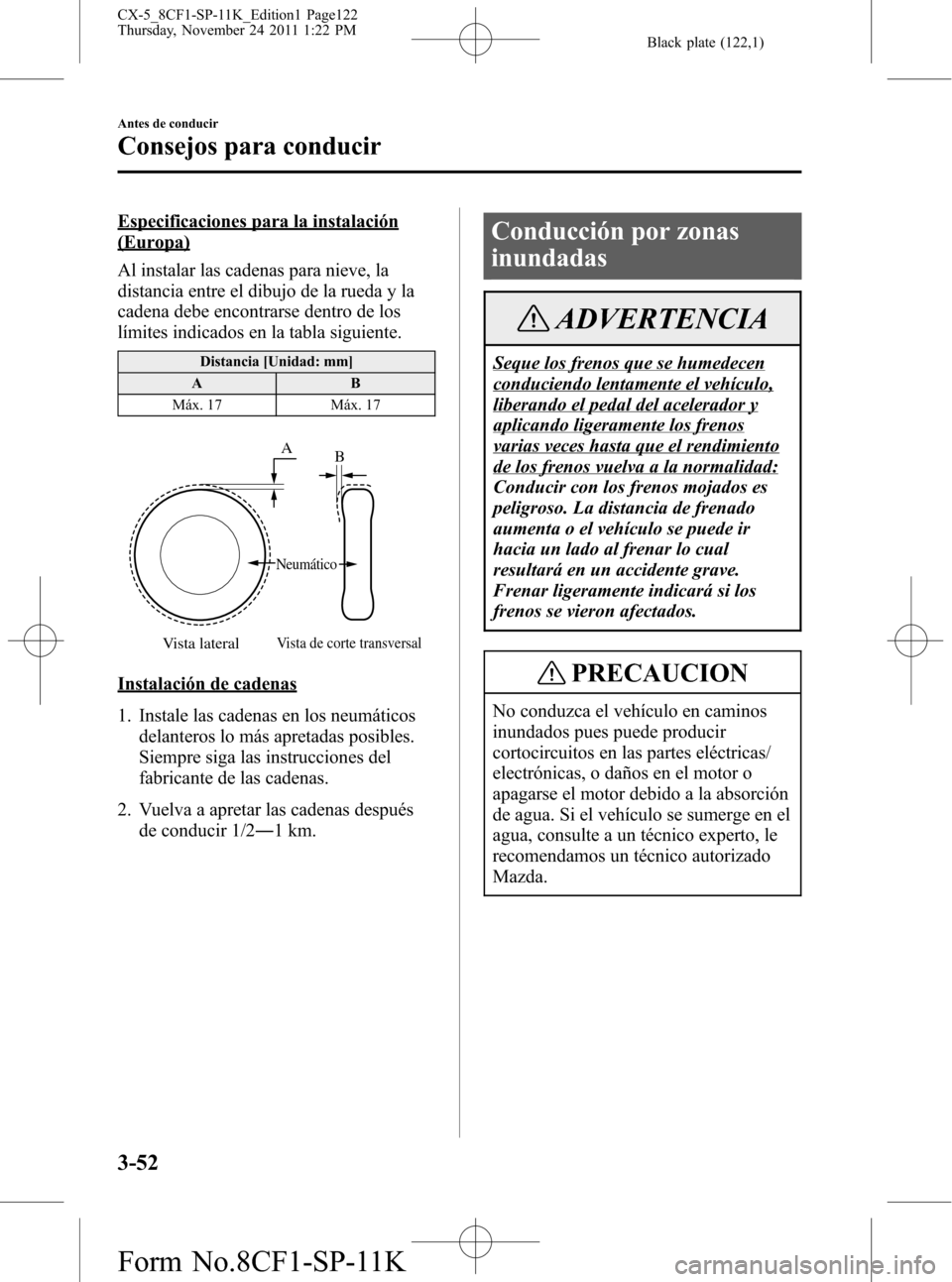 MAZDA MODEL CX-5 2012 Manual del propietario (in Spanish) Black plate (122,1)
Especificaciones para la instalación
(Europa)
Al instalar las cadenas para nieve, la
distancia entre el dibujo de la rueda y la
cadena debe encontrarse dentro de los
límites indi MAZDA MODEL CX-5 2012 Manual del propietario (in Spanish) Black plate (122,1)
Especificaciones para la instalación
(Europa)
Al instalar las cadenas para nieve, la
distancia entre el dibujo de la rueda y la
cadena debe encontrarse dentro de los
límites indi