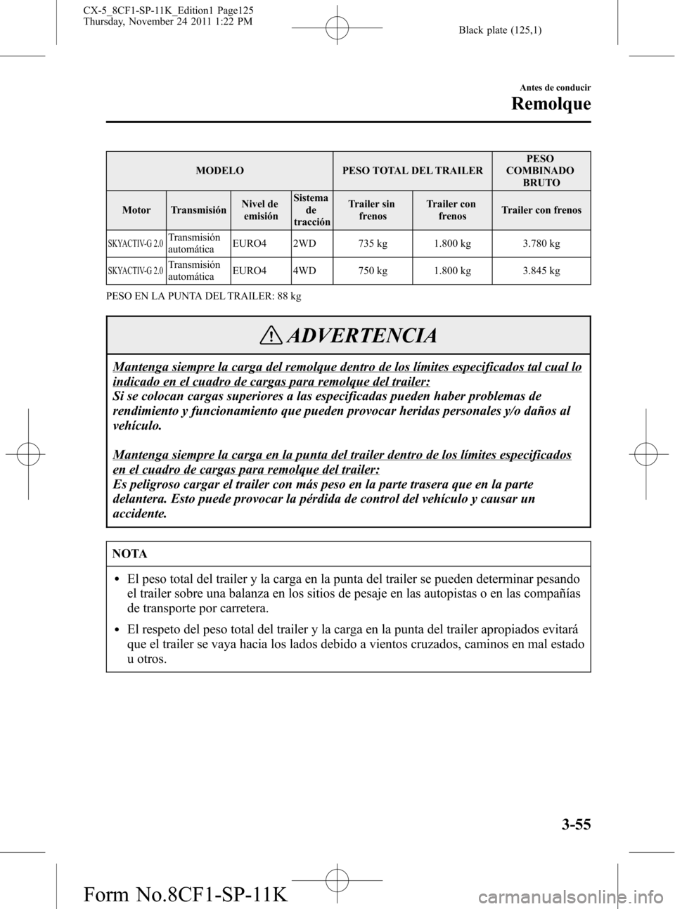 MAZDA MODEL CX-5 2012  Manual del propietario (in Spanish)  Black plate (125,1)
MODELO PESO TOTAL DEL TRAILERPESO
COMBINADO
BRUTO
Motor TransmisiónNivel de
emisiónSistema
de
tracciónTrailer sin
frenosTrailer con
frenosTrailer con frenos
SKYACTIV-G 2.0Transm