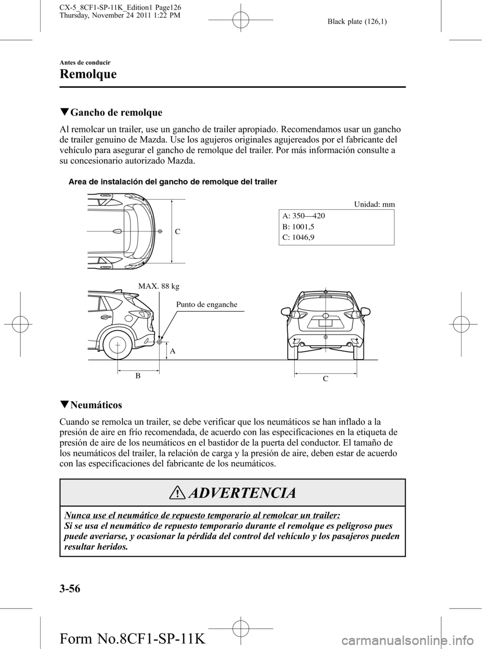 MAZDA MODEL CX-5 2012  Manual del propietario (in Spanish)  Black plate (126,1)
qGancho de remolque
Al remolcar un trailer, use un gancho de trailer apropiado. Recomendamos usar un gancho
de trailer genuino de Mazda. Use los agujeros originales agujereados por