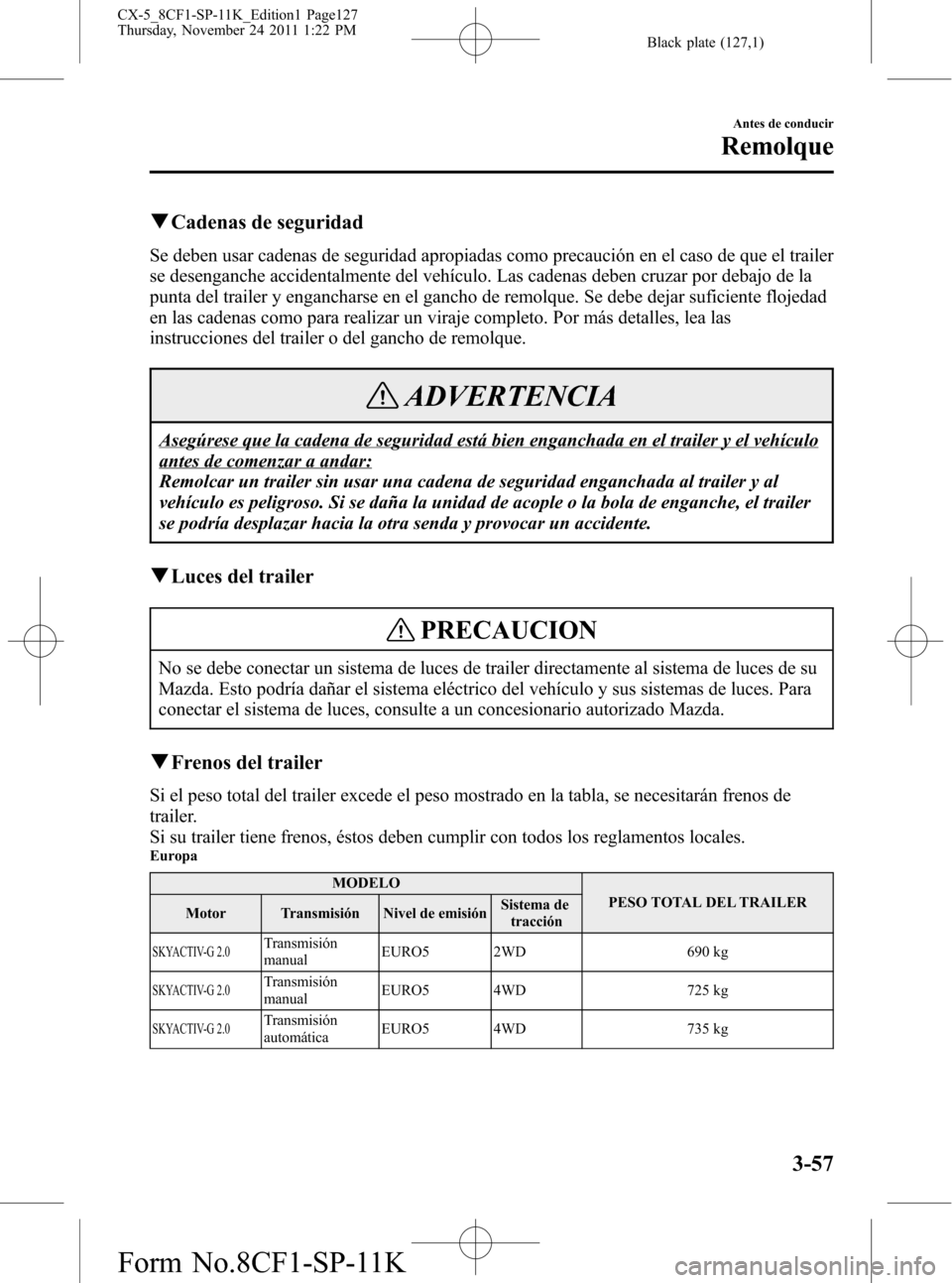 MAZDA MODEL CX-5 2012 Manual del propietario (in Spanish) Black plate (127,1)
qCadenas de seguridad
Se deben usar cadenas de seguridad apropiadas como precaución en el caso de que el trailer
se desenganche accidentalmente del vehículo. Las cadenas deben cr MAZDA MODEL CX-5 2012 Manual del propietario (in Spanish) Black plate (127,1)
qCadenas de seguridad
Se deben usar cadenas de seguridad apropiadas como precaución en el caso de que el trailer
se desenganche accidentalmente del vehículo. Las cadenas deben cr