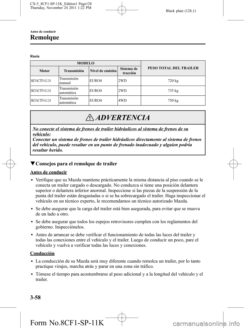 MAZDA MODEL CX-5 2012  Manual del propietario (in Spanish)  Black plate (128,1)
Rusia
MODELO
PESO TOTAL DEL TRAILER
Motor Transmisión Nivel de emisiónSistema de
tracción
SKYACTIV-G 2.0Transmisión
manualEURO4 2WD 720 kg
SKYACTIV-G 2.0Transmisión
automátic