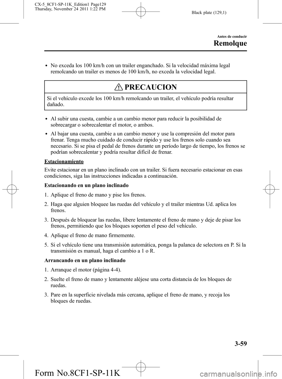 MAZDA MODEL CX-5 2012 Manual del propietario (in Spanish) Black plate (129,1)
lNo exceda los 100 km/h con un trailer enganchado. Si la velocidad máxima legal
remolcando un trailer es menos de 100 km/h, no exceda la velocidad legal.
PRECAUCION
Si el vehícul MAZDA MODEL CX-5 2012 Manual del propietario (in Spanish) Black plate (129,1)
lNo exceda los 100 km/h con un trailer enganchado. Si la velocidad máxima legal
remolcando un trailer es menos de 100 km/h, no exceda la velocidad legal.
PRECAUCION
Si el vehícul