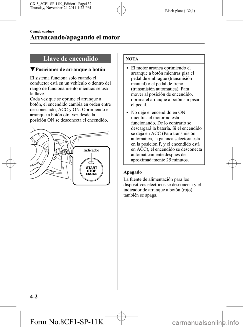 MAZDA MODEL CX-5 2012 Manual del propietario (in Spanish) Black plate (132,1)
Llave de encendido
qPosiciones de arranque a botón
El sistema funciona solo cuando el
conductor está en un vehículo o dentro del
rango de funcionamiento mientras se usa
la llave MAZDA MODEL CX-5 2012 Manual del propietario (in Spanish) Black plate (132,1)
Llave de encendido
qPosiciones de arranque a botón
El sistema funciona solo cuando el
conductor está en un vehículo o dentro del
rango de funcionamiento mientras se usa
la llave