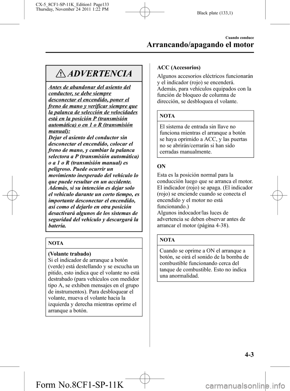 MAZDA MODEL CX-5 2012 Manual del propietario (in Spanish) Black plate (133,1)
ADVERTENCIA
Antes de abandonar del asiento del
conductor, se debe siempre
desconectar el encendido, poner el
freno de mano y verificar siempre que
la palanca de selección de veloc MAZDA MODEL CX-5 2012 Manual del propietario (in Spanish) Black plate (133,1)
ADVERTENCIA
Antes de abandonar del asiento del
conductor, se debe siempre
desconectar el encendido, poner el
freno de mano y verificar siempre que
la palanca de selección de veloc