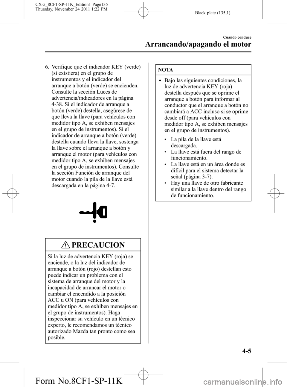 MAZDA MODEL CX-5 2012 Manual del propietario (in Spanish) Black plate (135,1)
6. Verifique que el indicador KEY (verde)
(si existiera) en el grupo de
instrumentos y el indicador del
arranque a botón (verde) se encienden.
Consulte la sección Luces de
advert MAZDA MODEL CX-5 2012 Manual del propietario (in Spanish) Black plate (135,1)
6. Verifique que el indicador KEY (verde)
(si existiera) en el grupo de
instrumentos y el indicador del
arranque a botón (verde) se encienden.
Consulte la sección Luces de
advert