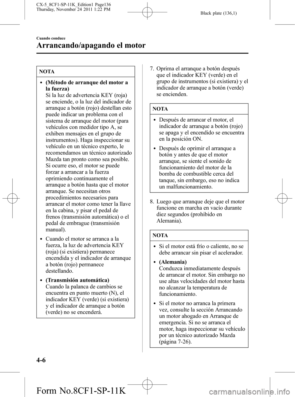 MAZDA MODEL CX-5 2012 Manual del propietario (in Spanish) Black plate (136,1)
NOTA
l(Método de arranque del motor a
la fuerza)
Si la luz de advertencia KEY (roja)
se enciende, o la luz del indicador de
arranque a botón (rojo) destellan esto
puede indicar u MAZDA MODEL CX-5 2012 Manual del propietario (in Spanish) Black plate (136,1)
NOTA
l(Método de arranque del motor a
la fuerza)
Si la luz de advertencia KEY (roja)
se enciende, o la luz del indicador de
arranque a botón (rojo) destellan esto
puede indicar u