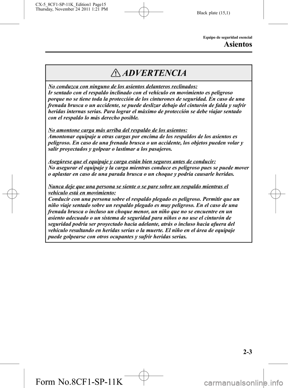 MAZDA MODEL CX-5 2012 Manual del propietario (in Spanish) Black plate (15,1)
ADVERTENCIA
No conduzca con ninguno de los asientos delanteros reclinados:
Ir sentado con el respaldo inclinado con el vehículo en movimiento es peligroso
porque no se tiene toda l MAZDA MODEL CX-5 2012 Manual del propietario (in Spanish) Black plate (15,1)
ADVERTENCIA
No conduzca con ninguno de los asientos delanteros reclinados:
Ir sentado con el respaldo inclinado con el vehículo en movimiento es peligroso
porque no se tiene toda l
