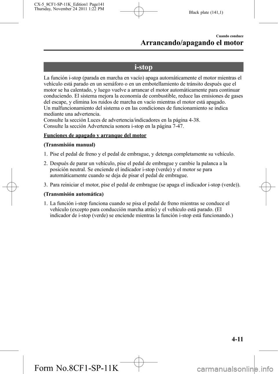 MAZDA MODEL CX-5 2012 Manual del propietario (in Spanish) Black plate (141,1)
i-stop
La función i-stop (parada en marcha en vacío) apaga automáticamente el motor mientras el
vehículo está parado en un semáforo o en un embotellamiento de tránsito despu MAZDA MODEL CX-5 2012 Manual del propietario (in Spanish) Black plate (141,1)
i-stop
La función i-stop (parada en marcha en vacío) apaga automáticamente el motor mientras el
vehículo está parado en un semáforo o en un embotellamiento de tránsito despu