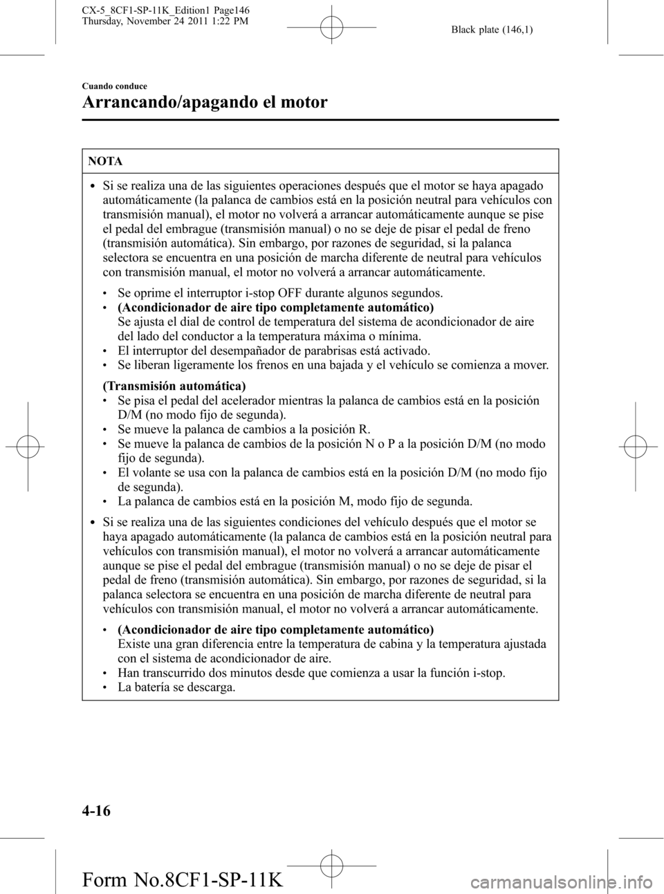 MAZDA MODEL CX-5 2012 Manual del propietario (in Spanish) Black plate (146,1)
NOTA
lSi se realiza una de las siguientes operaciones después que el motor se haya apagado
automáticamente (la palanca de cambios está en la posición neutral para vehículos co MAZDA MODEL CX-5 2012 Manual del propietario (in Spanish) Black plate (146,1)
NOTA
lSi se realiza una de las siguientes operaciones después que el motor se haya apagado
automáticamente (la palanca de cambios está en la posición neutral para vehículos co