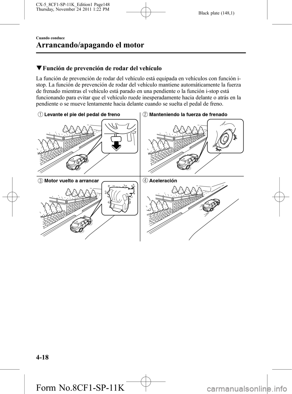 MAZDA MODEL CX-5 2012 Manual del propietario (in Spanish) Black plate (148,1)
qFunción de prevención de rodar del vehículo
La función de prevención de rodar del vehículo está equipada en vehículos con función i-
stop. La función de prevención de r MAZDA MODEL CX-5 2012 Manual del propietario (in Spanish) Black plate (148,1)
qFunción de prevención de rodar del vehículo
La función de prevención de rodar del vehículo está equipada en vehículos con función i-
stop. La función de prevención de r