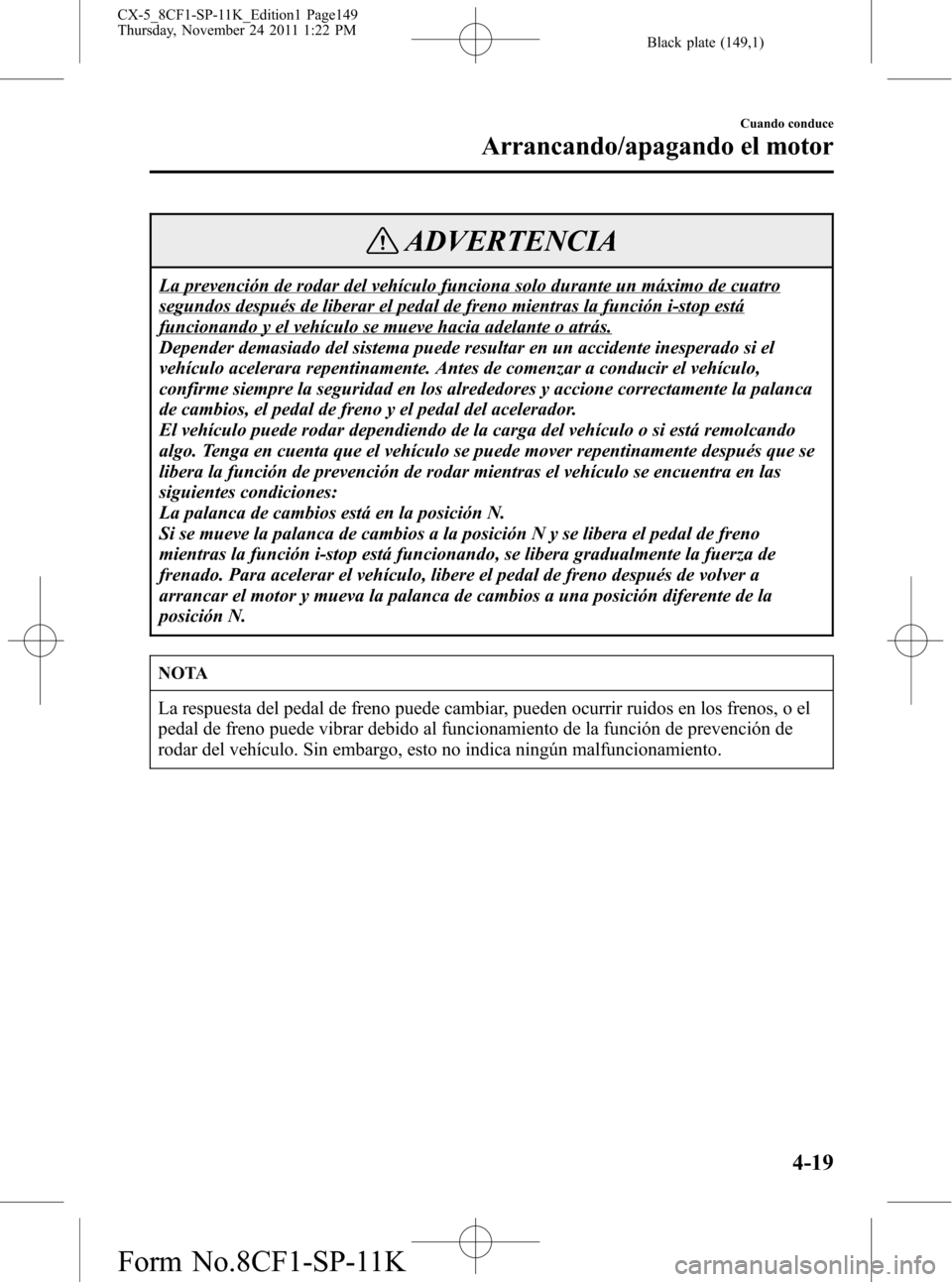 MAZDA MODEL CX-5 2012 Manual del propietario (in Spanish) Black plate (149,1)
ADVERTENCIA
La prevención de rodar del vehículo funciona solo durante un máximo de cuatro
segundos después de liberar el pedal de freno mientras la función i-stop está
funcio MAZDA MODEL CX-5 2012 Manual del propietario (in Spanish) Black plate (149,1)
ADVERTENCIA
La prevención de rodar del vehículo funciona solo durante un máximo de cuatro
segundos después de liberar el pedal de freno mientras la función i-stop está
funcio