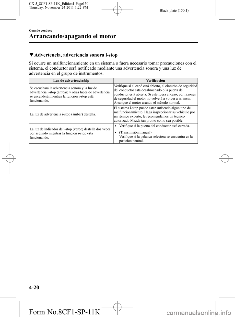 MAZDA MODEL CX-5 2012 Manual del propietario (in Spanish) Black plate (150,1)
qAdvertencia, advertencia sonora i-stop
Si ocurre un malfuncionamiento en un sistema o fuera necesario tomar precauciones con el
sistema, el conductor será notificado mediante una MAZDA MODEL CX-5 2012 Manual del propietario (in Spanish) Black plate (150,1)
qAdvertencia, advertencia sonora i-stop
Si ocurre un malfuncionamiento en un sistema o fuera necesario tomar precauciones con el
sistema, el conductor será notificado mediante una