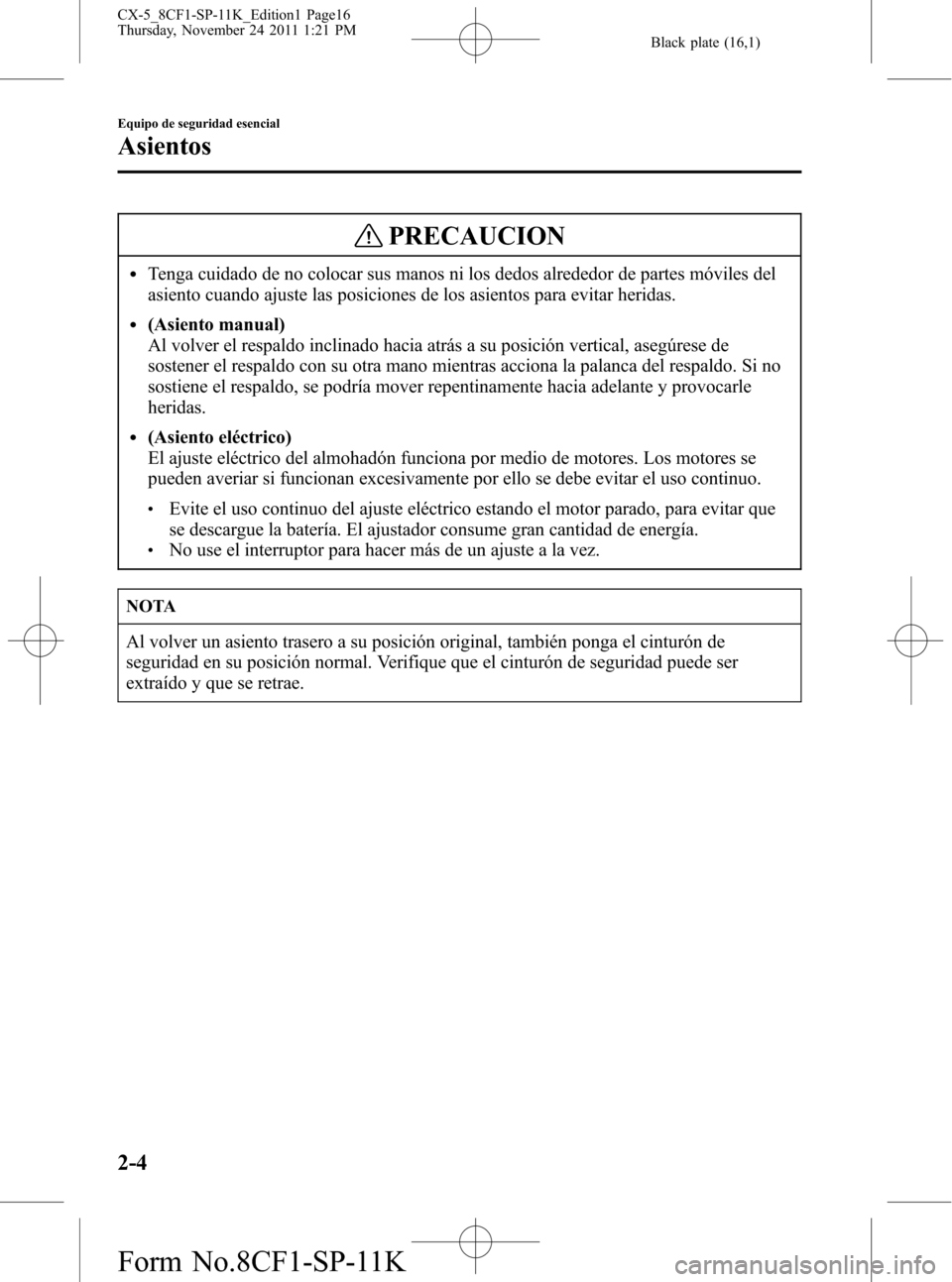 MAZDA MODEL CX-5 2012 Manual del propietario (in Spanish) Black plate (16,1)
PRECAUCION
lTenga cuidado de no colocar sus manos ni los dedos alrededor de partes móviles del
asiento cuando ajuste las posiciones de los asientos para evitar heridas.
l(Asiento m MAZDA MODEL CX-5 2012 Manual del propietario (in Spanish) Black plate (16,1)
PRECAUCION
lTenga cuidado de no colocar sus manos ni los dedos alrededor de partes móviles del
asiento cuando ajuste las posiciones de los asientos para evitar heridas.
l(Asiento m