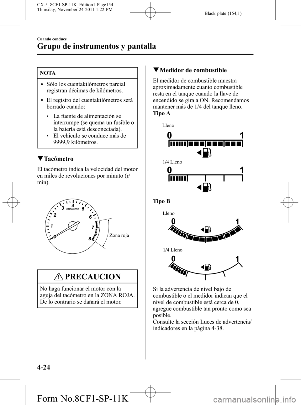 MAZDA MODEL CX-5 2012 Manual del propietario (in Spanish) Black plate (154,1)
NOTA
lSólo los cuentakilómetros parcial
registran décimas de kilómetros.
lEl registro del cuentakilómetros será
borrado cuando:
lLa fuente de alimentación se
interrumpe (se MAZDA MODEL CX-5 2012 Manual del propietario (in Spanish) Black plate (154,1)
NOTA
lSólo los cuentakilómetros parcial
registran décimas de kilómetros.
lEl registro del cuentakilómetros será
borrado cuando:
lLa fuente de alimentación se
interrumpe (se