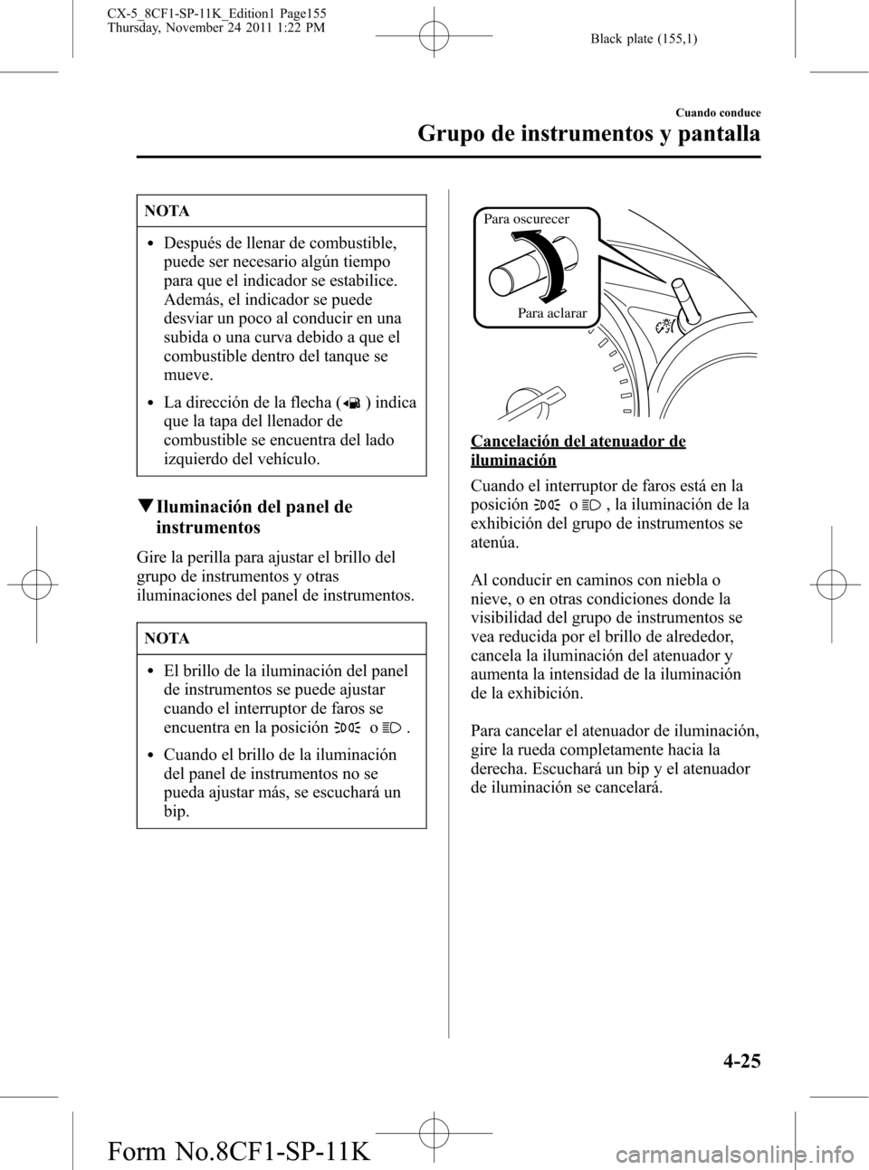 MAZDA MODEL CX-5 2012 Manual del propietario (in Spanish) Black plate (155,1)
NOTA
lDespués de llenar de combustible,
puede ser necesario algún tiempo
para que el indicador se estabilice.
Además, el indicador se puede
desviar un poco al conducir en una
su MAZDA MODEL CX-5 2012 Manual del propietario (in Spanish) Black plate (155,1)
NOTA
lDespués de llenar de combustible,
puede ser necesario algún tiempo
para que el indicador se estabilice.
Además, el indicador se puede
desviar un poco al conducir en una
su