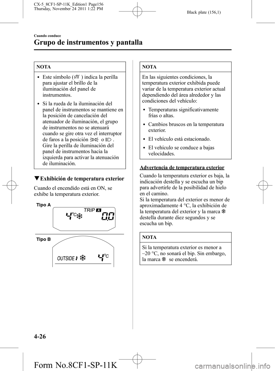 MAZDA MODEL CX-5 2012 Manual del propietario (in Spanish) Black plate (156,1)
NOTA
lEste símbolo () indica la perilla
para ajustar el brillo de la
iluminación del panel de
instrumentos.
lSi la rueda de la iluminación del
panel de instrumentos se mantiene MAZDA MODEL CX-5 2012 Manual del propietario (in Spanish) Black plate (156,1)
NOTA
lEste símbolo () indica la perilla
para ajustar el brillo de la
iluminación del panel de
instrumentos.
lSi la rueda de la iluminación del
panel de instrumentos se mantiene