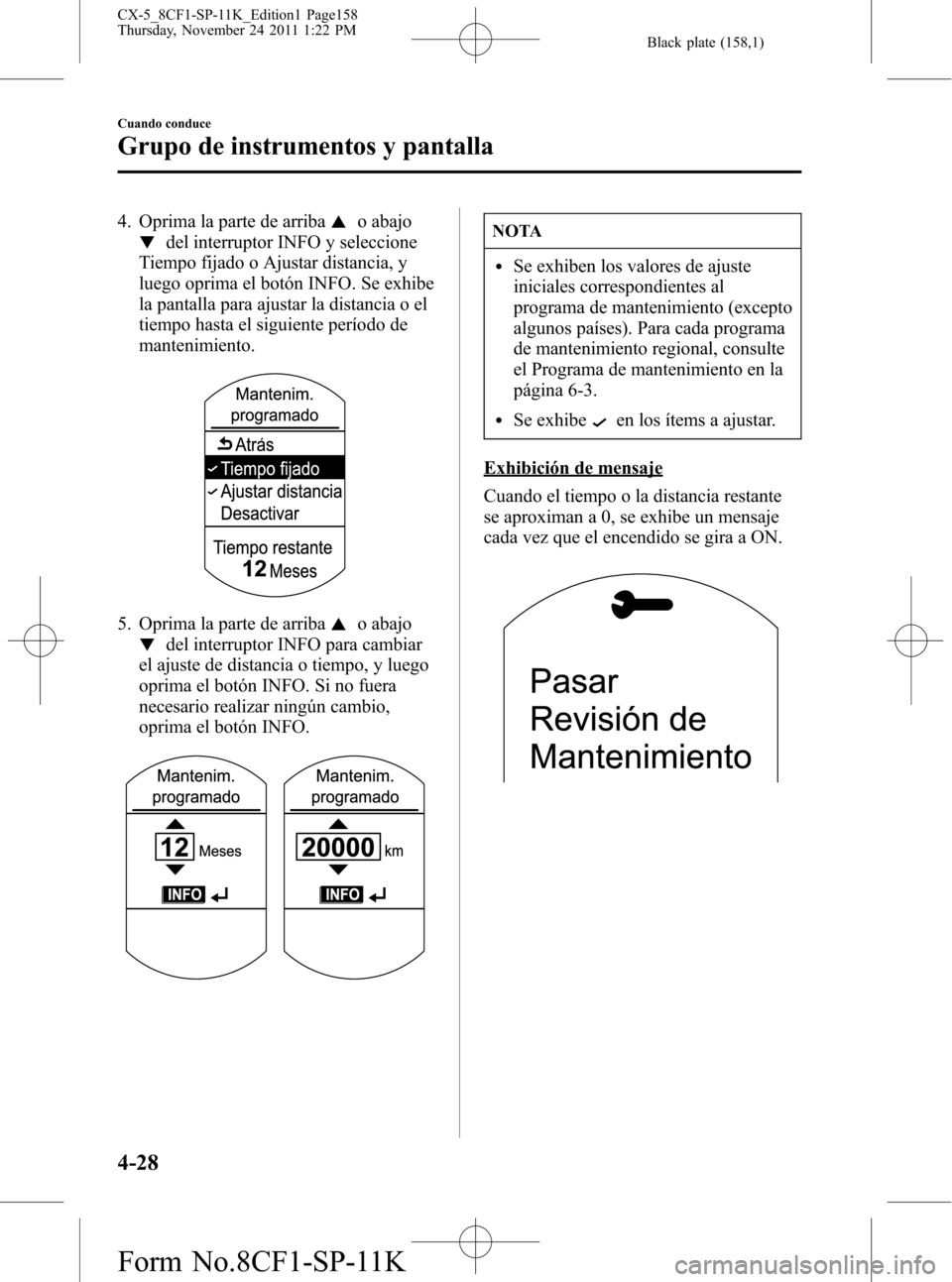 MAZDA MODEL CX-5 2012 Manual del propietario (in Spanish) Black plate (158,1)
4. Oprima la parte de arribao abajo
del interruptor INFO y seleccione
Tiempo fijado o Ajustar distancia, y
luego oprima el botón INFO. Se exhibe
la pantalla para ajustar la distan MAZDA MODEL CX-5 2012 Manual del propietario (in Spanish) Black plate (158,1)
4. Oprima la parte de arribao abajo
del interruptor INFO y seleccione
Tiempo fijado o Ajustar distancia, y
luego oprima el botón INFO. Se exhibe
la pantalla para ajustar la distan