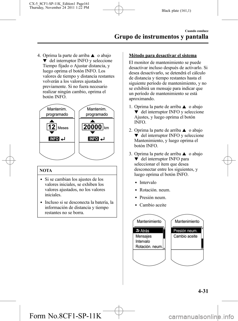 MAZDA MODEL CX-5 2012 Manual del propietario (in Spanish) Black plate (161,1)
4. Oprima la parte de arribao abajo
del interruptor INFO y seleccione
Tiempo fijado o Ajustar distancia, y
luego oprima el botón INFO. Los
valores de tiempo y distancia restantes
MAZDA MODEL CX-5 2012 Manual del propietario (in Spanish) Black plate (161,1)
4. Oprima la parte de arribao abajo
del interruptor INFO y seleccione
Tiempo fijado o Ajustar distancia, y
luego oprima el botón INFO. Los
valores de tiempo y distancia restantes