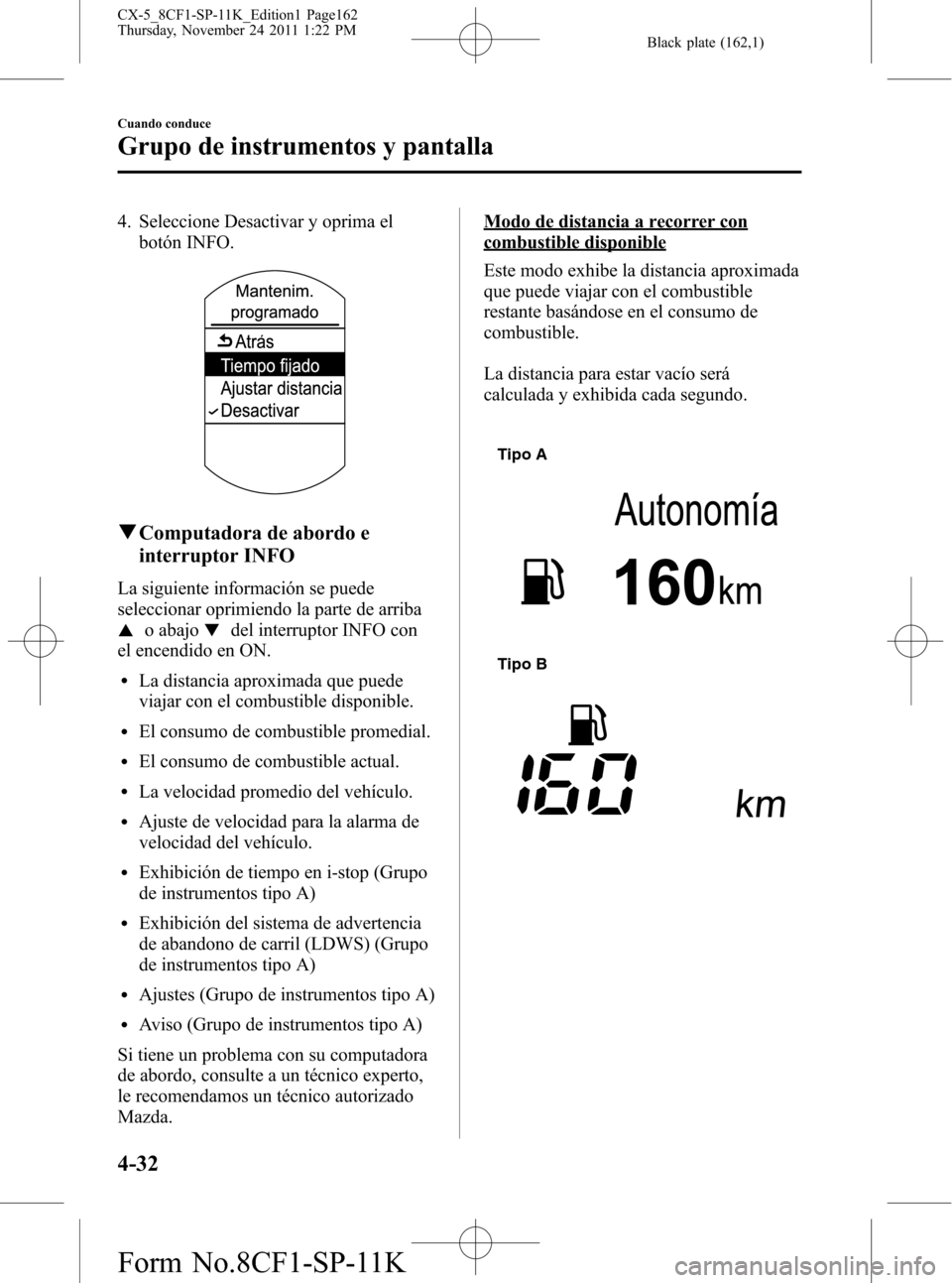 MAZDA MODEL CX-5 2012  Manual del propietario (in Spanish)  Black plate (162,1)
4. Seleccione Desactivar y oprima el
botón INFO.
qComputadora de abordo e
interruptor INFO
La siguiente información se puede
seleccionar oprimiendo la parte de arriba
o abajodel 