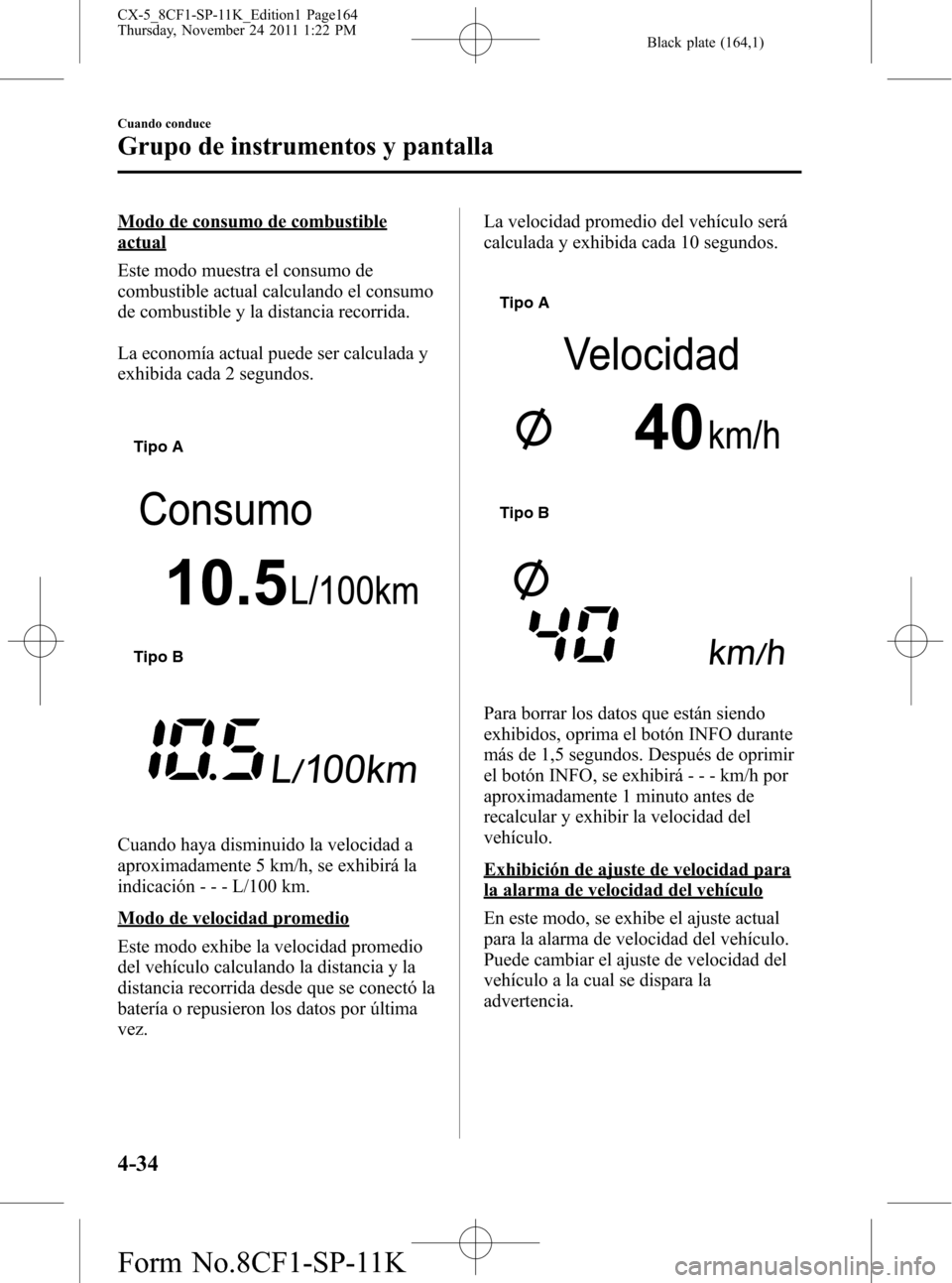 MAZDA MODEL CX-5 2012 Manual del propietario (in Spanish) Black plate (164,1)
Modo de consumo de combustible
actual
Este modo muestra el consumo de
combustible actual calculando el consumo
de combustible y la distancia recorrida.
La economía actual puede se MAZDA MODEL CX-5 2012 Manual del propietario (in Spanish) Black plate (164,1)
Modo de consumo de combustible
actual
Este modo muestra el consumo de
combustible actual calculando el consumo
de combustible y la distancia recorrida.
La economía actual puede se
