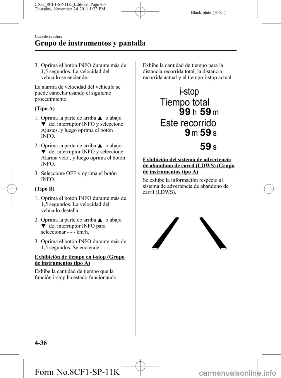 MAZDA MODEL CX-5 2012 Manual del propietario (in Spanish) Black plate (166,1)
3. Oprima el botón INFO durante más de
1,5 segundos. La velocidad del
vehículo se enciende.
La alarma de velocidad del vehículo se
puede cancelar usando el siguiente
procedimie MAZDA MODEL CX-5 2012 Manual del propietario (in Spanish) Black plate (166,1)
3. Oprima el botón INFO durante más de
1,5 segundos. La velocidad del
vehículo se enciende.
La alarma de velocidad del vehículo se
puede cancelar usando el siguiente
procedimie
