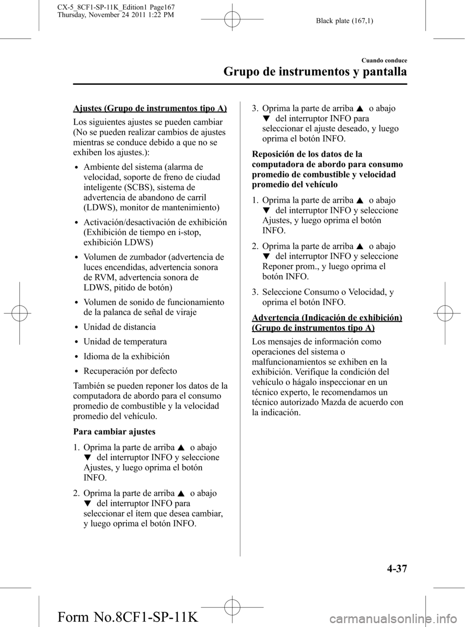 MAZDA MODEL CX-5 2012 Manual del propietario (in Spanish) Black plate (167,1)
Ajustes (Grupo de instrumentos tipo A)
Los siguientes ajustes se pueden cambiar
(No se pueden realizar cambios de ajustes
mientras se conduce debido a que no se
exhiben los ajustes MAZDA MODEL CX-5 2012 Manual del propietario (in Spanish) Black plate (167,1)
Ajustes (Grupo de instrumentos tipo A)
Los siguientes ajustes se pueden cambiar
(No se pueden realizar cambios de ajustes
mientras se conduce debido a que no se
exhiben los ajustes