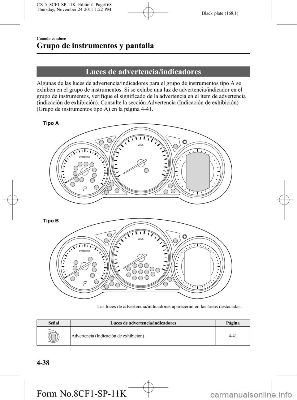 MAZDA MODEL CX-5 2012 Manual del propietario (in Spanish) Black plate (168,1)
Luces de advertencia/indicadores
Algunas de las luces de advertencia/indicadores para el grupo de instrumentos tipo A se
exhiben en el grupo de instrumentos. Si se exhibe una luz d MAZDA MODEL CX-5 2012 Manual del propietario (in Spanish) Black plate (168,1)
Luces de advertencia/indicadores
Algunas de las luces de advertencia/indicadores para el grupo de instrumentos tipo A se
exhiben en el grupo de instrumentos. Si se exhibe una luz d