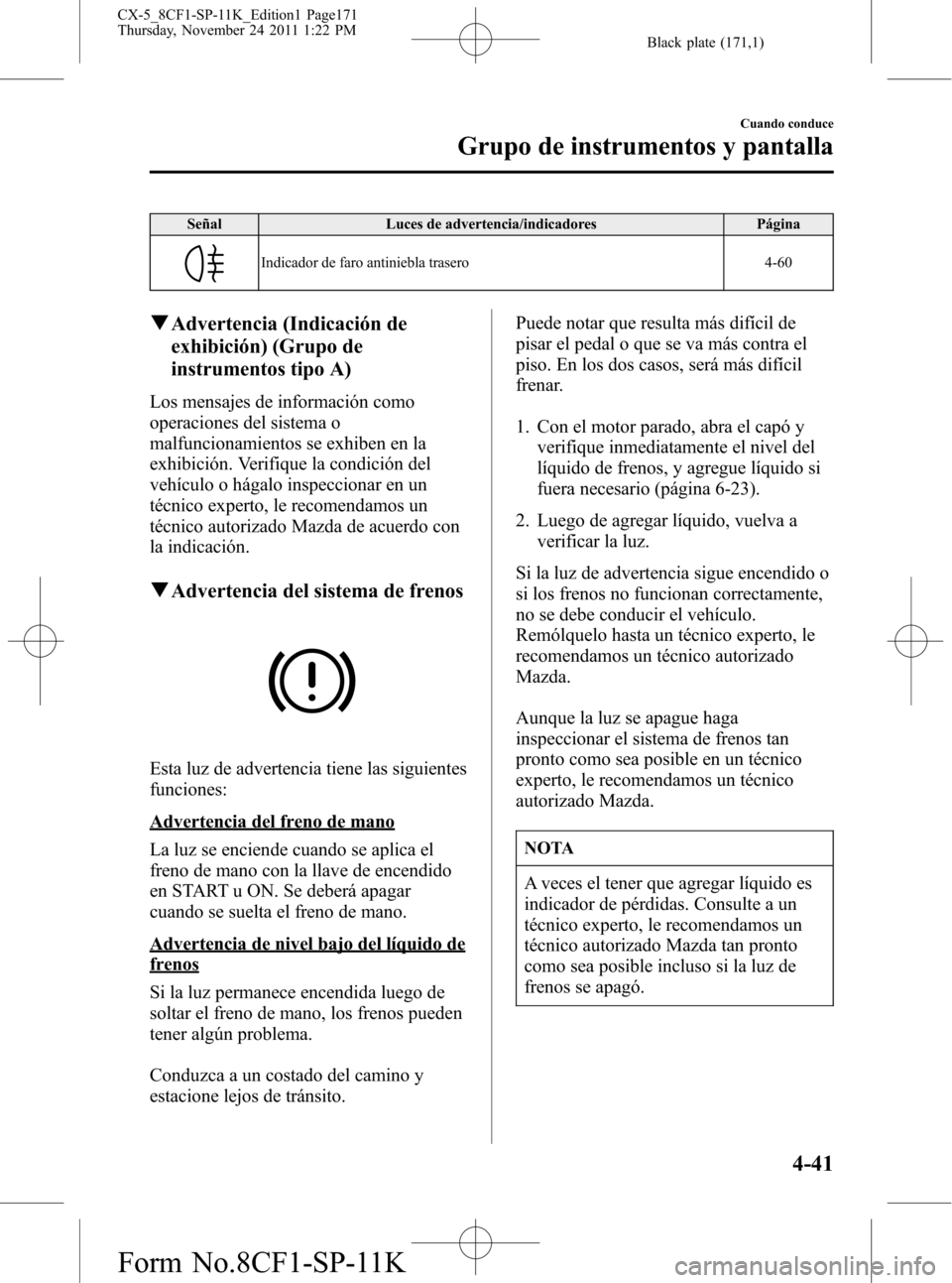MAZDA MODEL CX-5 2012 Manual del propietario (in Spanish) Black plate (171,1)
Señal Luces de advertencia/indicadores Página
Indicador de faro antiniebla trasero 4-60
qAdvertencia (Indicación de
exhibición) (Grupo de
instrumentos tipo A)
Los mensajes de i MAZDA MODEL CX-5 2012 Manual del propietario (in Spanish) Black plate (171,1)
Señal Luces de advertencia/indicadores Página
Indicador de faro antiniebla trasero 4-60
qAdvertencia (Indicación de
exhibición) (Grupo de
instrumentos tipo A)
Los mensajes de i