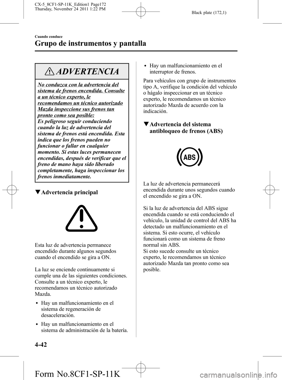MAZDA MODEL CX-5 2012 Manual del propietario (in Spanish) Black plate (172,1)
ADVERTENCIA
No conduzca con la advertencia del
sistema de frenos encendida. Consulte
a un técnico experto, le
recomendamos un técnico autorizado
Mazda inspeccione sus frenos tan
MAZDA MODEL CX-5 2012 Manual del propietario (in Spanish) Black plate (172,1)
ADVERTENCIA
No conduzca con la advertencia del
sistema de frenos encendida. Consulte
a un técnico experto, le
recomendamos un técnico autorizado
Mazda inspeccione sus frenos tan