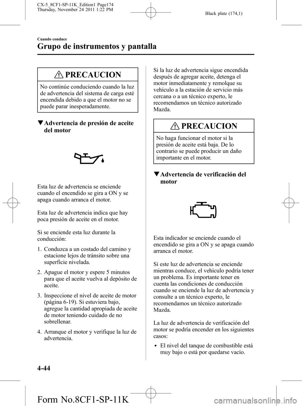 MAZDA MODEL CX-5 2012 Manual del propietario (in Spanish) Black plate (174,1)
PRECAUCION
No continúe conduciendo cuando la luz
de advertencia del sistema de carga esté
encendida debido a que el motor no se
puede parar inesperadamente.
qAdvertencia de presi MAZDA MODEL CX-5 2012 Manual del propietario (in Spanish) Black plate (174,1)
PRECAUCION
No continúe conduciendo cuando la luz
de advertencia del sistema de carga esté
encendida debido a que el motor no se
puede parar inesperadamente.
qAdvertencia de presi