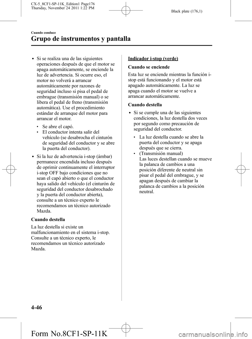 MAZDA MODEL CX-5 2012 Manual del propietario (in Spanish) Black plate (176,1)
lSi se realiza una de las siguientes
operaciones después de que el motor se
apaga automáticamente, se enciende la
luz de advertencia. Si ocurre eso, el
motor no volverá a arranc MAZDA MODEL CX-5 2012 Manual del propietario (in Spanish) Black plate (176,1)
lSi se realiza una de las siguientes
operaciones después de que el motor se
apaga automáticamente, se enciende la
luz de advertencia. Si ocurre eso, el
motor no volverá a arranc