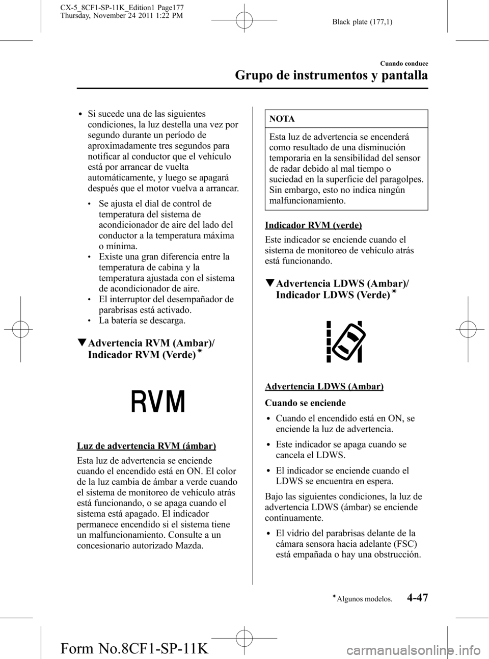 MAZDA MODEL CX-5 2012 Manual del propietario (in Spanish) Black plate (177,1)
lSi sucede una de las siguientes
condiciones, la luz destella una vez por
segundo durante un período de
aproximadamente tres segundos para
notificar al conductor que el vehículo
MAZDA MODEL CX-5 2012 Manual del propietario (in Spanish) Black plate (177,1)
lSi sucede una de las siguientes
condiciones, la luz destella una vez por
segundo durante un período de
aproximadamente tres segundos para
notificar al conductor que el vehículo