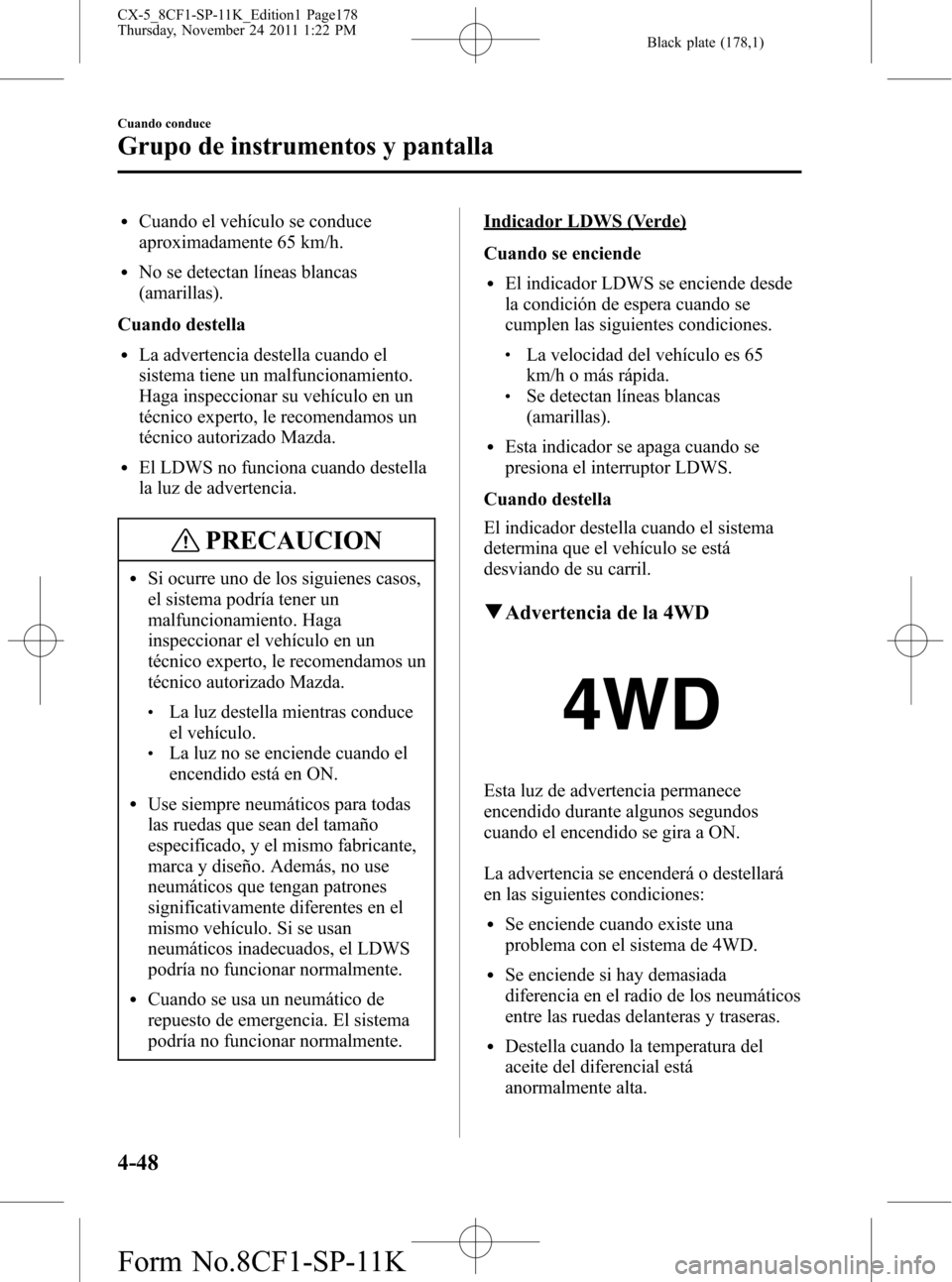 MAZDA MODEL CX-5 2012 Manual del propietario (in Spanish) Black plate (178,1)
lCuando el vehículo se conduce
aproximadamente 65 km/h.
lNo se detectan líneas blancas
(amarillas).
Cuando destella
lLa advertencia destella cuando el
sistema tiene un malfuncion MAZDA MODEL CX-5 2012 Manual del propietario (in Spanish) Black plate (178,1)
lCuando el vehículo se conduce
aproximadamente 65 km/h.
lNo se detectan líneas blancas
(amarillas).
Cuando destella
lLa advertencia destella cuando el
sistema tiene un malfuncion