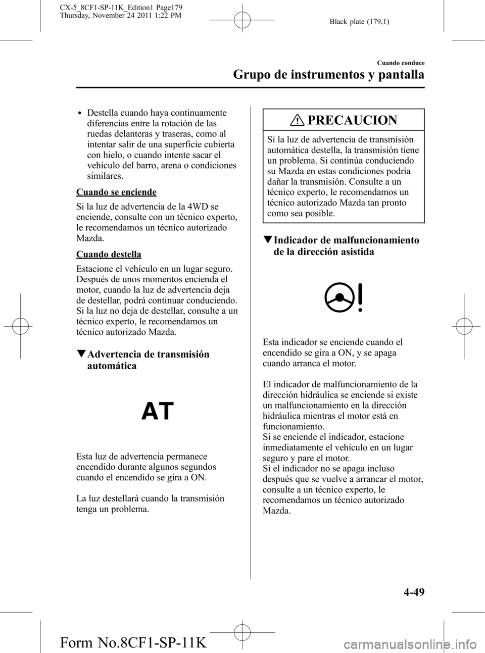 MAZDA MODEL CX-5 2012 Manual del propietario (in Spanish) Black plate (179,1)
lDestella cuando haya continuamente
diferencias entre la rotación de las
ruedas delanteras y traseras, como al
intentar salir de una superficie cubierta
con hielo, o cuando intent MAZDA MODEL CX-5 2012 Manual del propietario (in Spanish) Black plate (179,1)
lDestella cuando haya continuamente
diferencias entre la rotación de las
ruedas delanteras y traseras, como al
intentar salir de una superficie cubierta
con hielo, o cuando intent