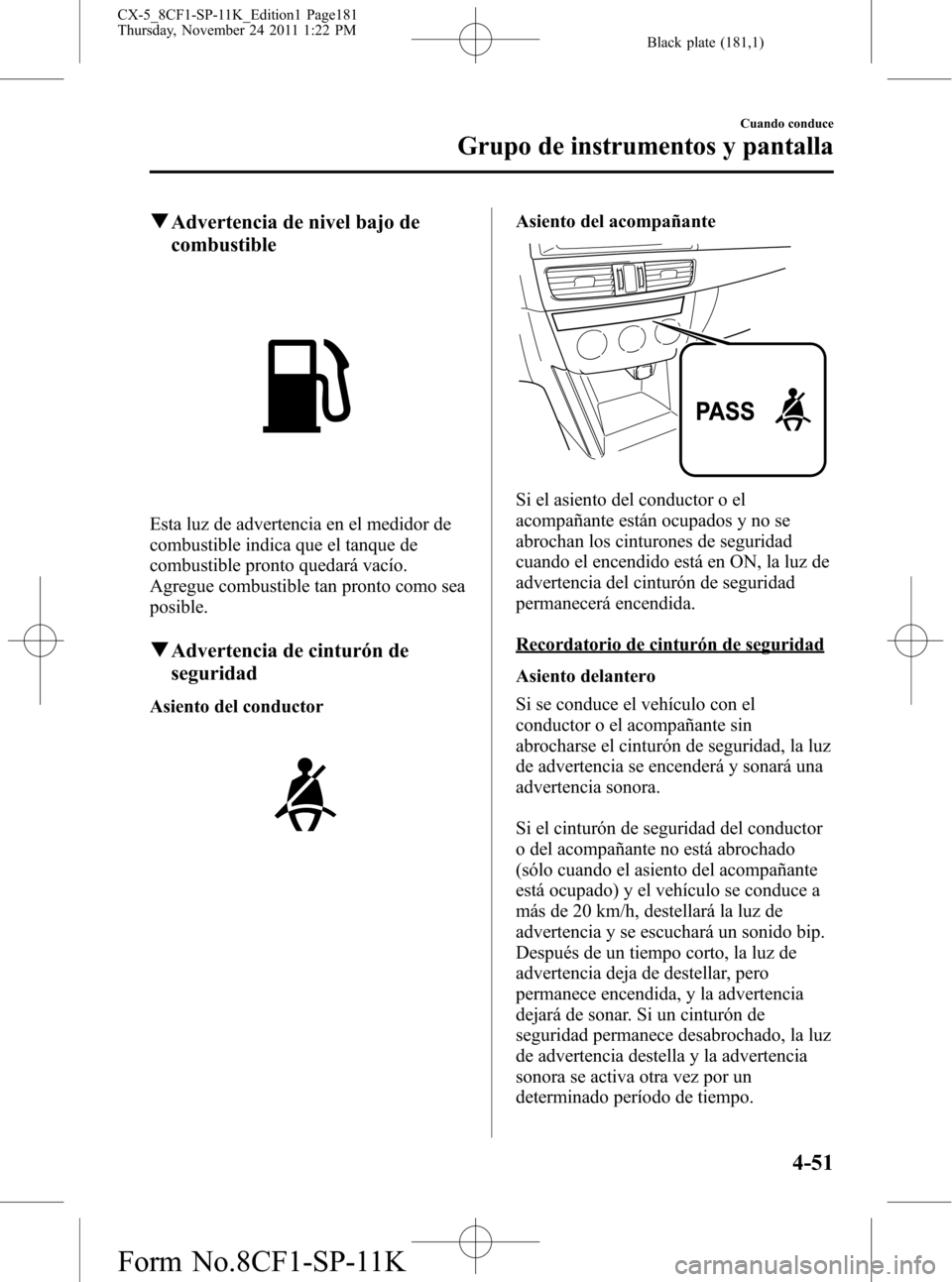 MAZDA MODEL CX-5 2012 Manual del propietario (in Spanish) Black plate (181,1)
qAdvertencia de nivel bajo de
combustible
Esta luz de advertencia en el medidor de
combustible indica que el tanque de
combustible pronto quedará vacío.
Agregue combustible tan p MAZDA MODEL CX-5 2012 Manual del propietario (in Spanish) Black plate (181,1)
qAdvertencia de nivel bajo de
combustible
Esta luz de advertencia en el medidor de
combustible indica que el tanque de
combustible pronto quedará vacío.
Agregue combustible tan p