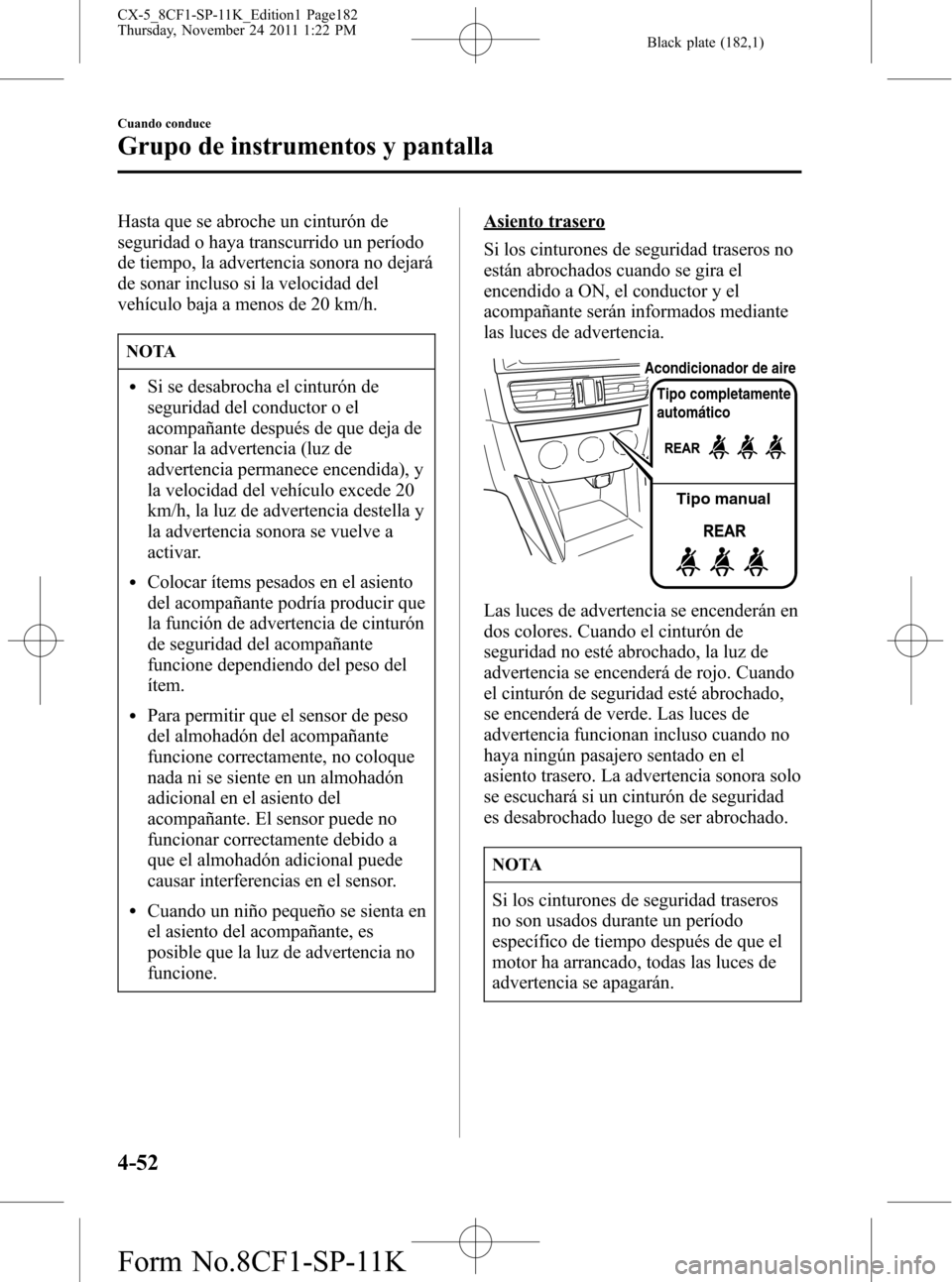 MAZDA MODEL CX-5 2012 Manual del propietario (in Spanish) Black plate (182,1)
Hasta que se abroche un cinturón de
seguridad o haya transcurrido un período
de tiempo, la advertencia sonora no dejará
de sonar incluso si la velocidad del
vehículo baja a men MAZDA MODEL CX-5 2012 Manual del propietario (in Spanish) Black plate (182,1)
Hasta que se abroche un cinturón de
seguridad o haya transcurrido un período
de tiempo, la advertencia sonora no dejará
de sonar incluso si la velocidad del
vehículo baja a men