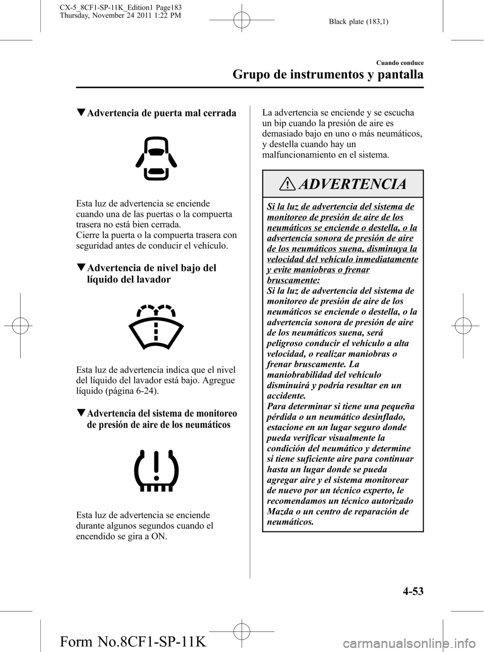 MAZDA MODEL CX-5 2012 Manual del propietario (in Spanish) Black plate (183,1)
qAdvertencia de puerta mal cerrada
Esta luz de advertencia se enciende
cuando una de las puertas o la compuerta
trasera no está bien cerrada.
Cierre la puerta o la compuerta trase MAZDA MODEL CX-5 2012 Manual del propietario (in Spanish) Black plate (183,1)
qAdvertencia de puerta mal cerrada
Esta luz de advertencia se enciende
cuando una de las puertas o la compuerta
trasera no está bien cerrada.
Cierre la puerta o la compuerta trase