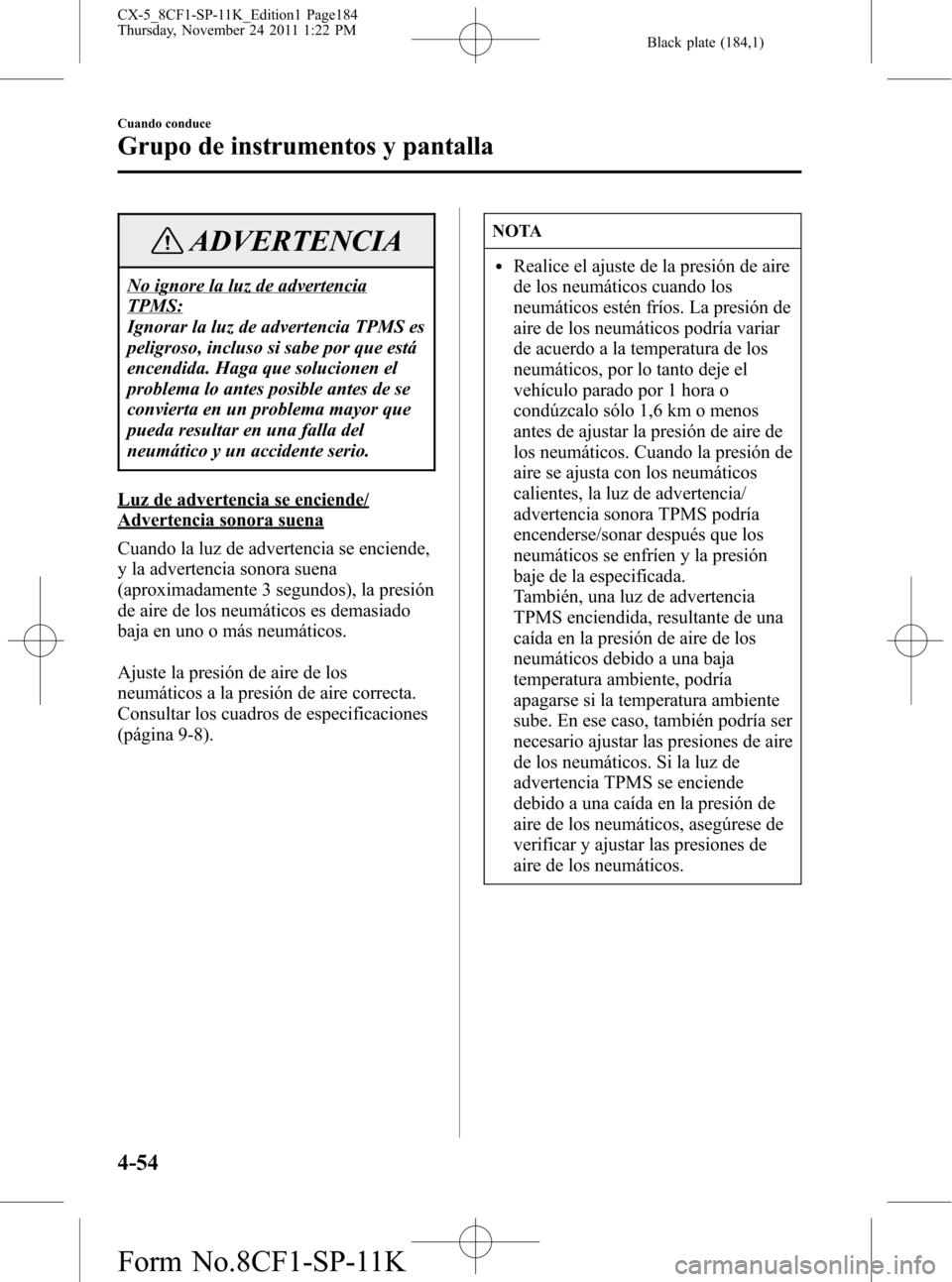 MAZDA MODEL CX-5 2012 Manual del propietario (in Spanish) Black plate (184,1)
ADVERTENCIA
No ignore la luz de advertencia
TPMS:
Ignorar la luz de advertencia TPMS es
peligroso, incluso si sabe por que está
encendida. Haga que solucionen el
problema lo antes MAZDA MODEL CX-5 2012 Manual del propietario (in Spanish) Black plate (184,1)
ADVERTENCIA
No ignore la luz de advertencia
TPMS:
Ignorar la luz de advertencia TPMS es
peligroso, incluso si sabe por que está
encendida. Haga que solucionen el
problema lo antes