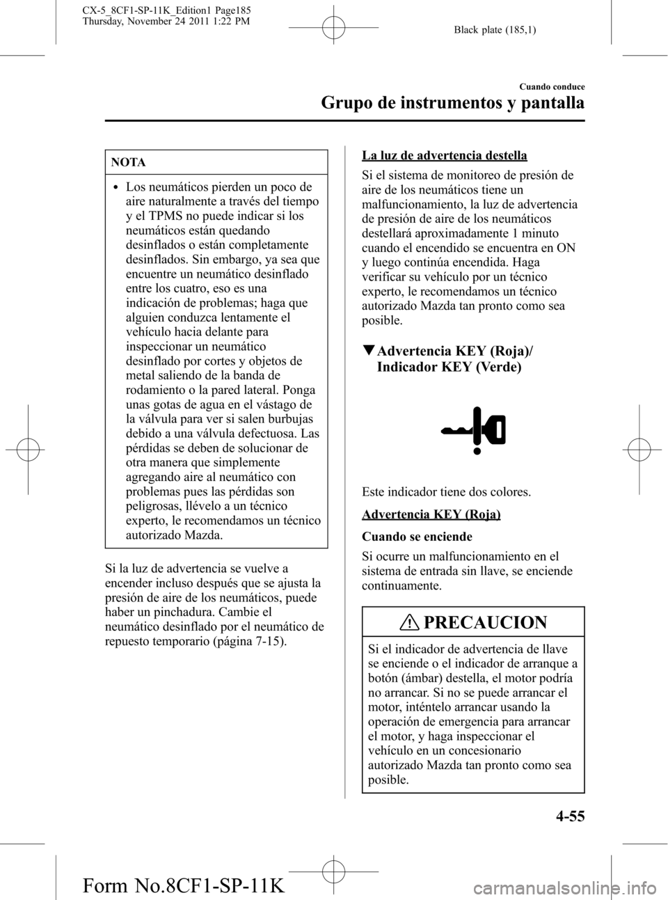 MAZDA MODEL CX-5 2012 Manual del propietario (in Spanish) Black plate (185,1)
NOTA
lLos neumáticos pierden un poco de
aire naturalmente a través del tiempo
y el TPMS no puede indicar si los
neumáticos están quedando
desinflados o están completamente
des MAZDA MODEL CX-5 2012 Manual del propietario (in Spanish) Black plate (185,1)
NOTA
lLos neumáticos pierden un poco de
aire naturalmente a través del tiempo
y el TPMS no puede indicar si los
neumáticos están quedando
desinflados o están completamente
des