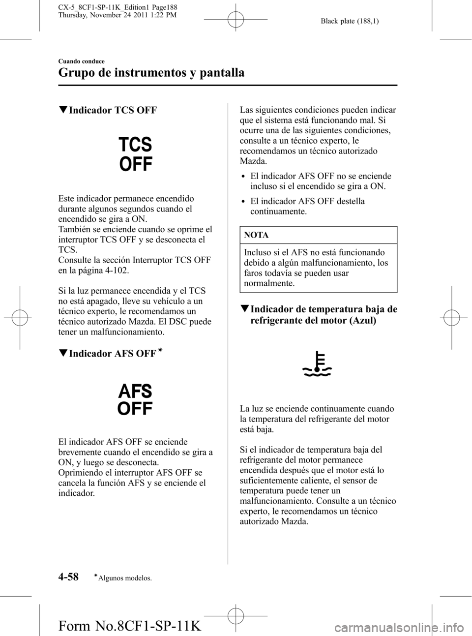 MAZDA MODEL CX-5 2012 Manual del propietario (in Spanish) Black plate (188,1)
qIndicador TCS OFF
Este indicador permanece encendido
durante algunos segundos cuando el
encendido se gira a ON.
También se enciende cuando se oprime el
interruptor TCS OFF y se d MAZDA MODEL CX-5 2012 Manual del propietario (in Spanish) Black plate (188,1)
qIndicador TCS OFF
Este indicador permanece encendido
durante algunos segundos cuando el
encendido se gira a ON.
También se enciende cuando se oprime el
interruptor TCS OFF y se d